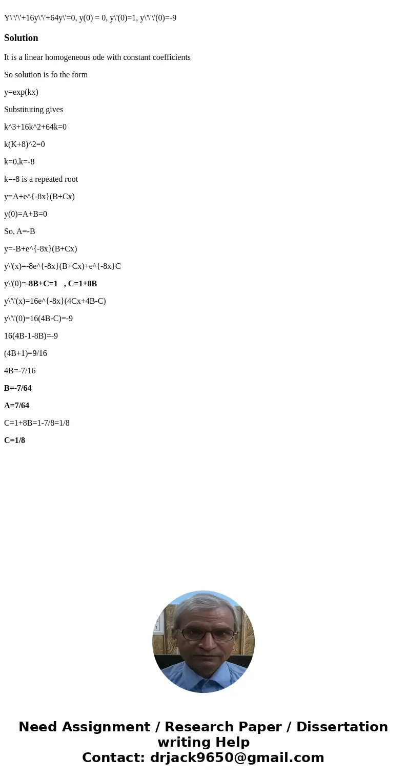  Y\'\'\'+16y\'\'+64y\'=0, y(0) = 0, y\'(0)=1, y\'\'\'(0)=-9SolutionIt is a linear homogeneous ode with constant coefficients So solution is fo the form y=exp(kx