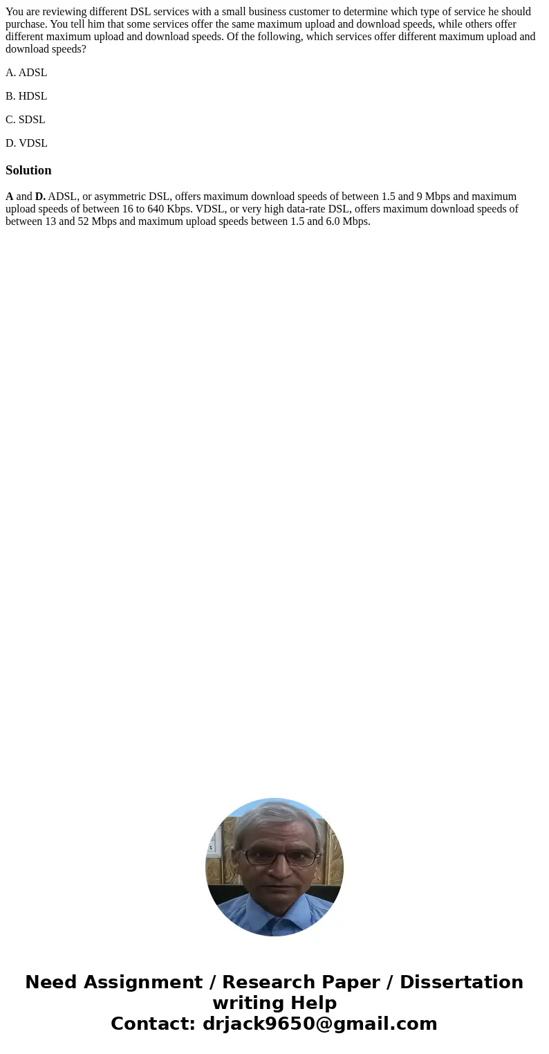 You are reviewing different DSL services with a small business customer to determine which type of service he should purchase. You tell him that some services o