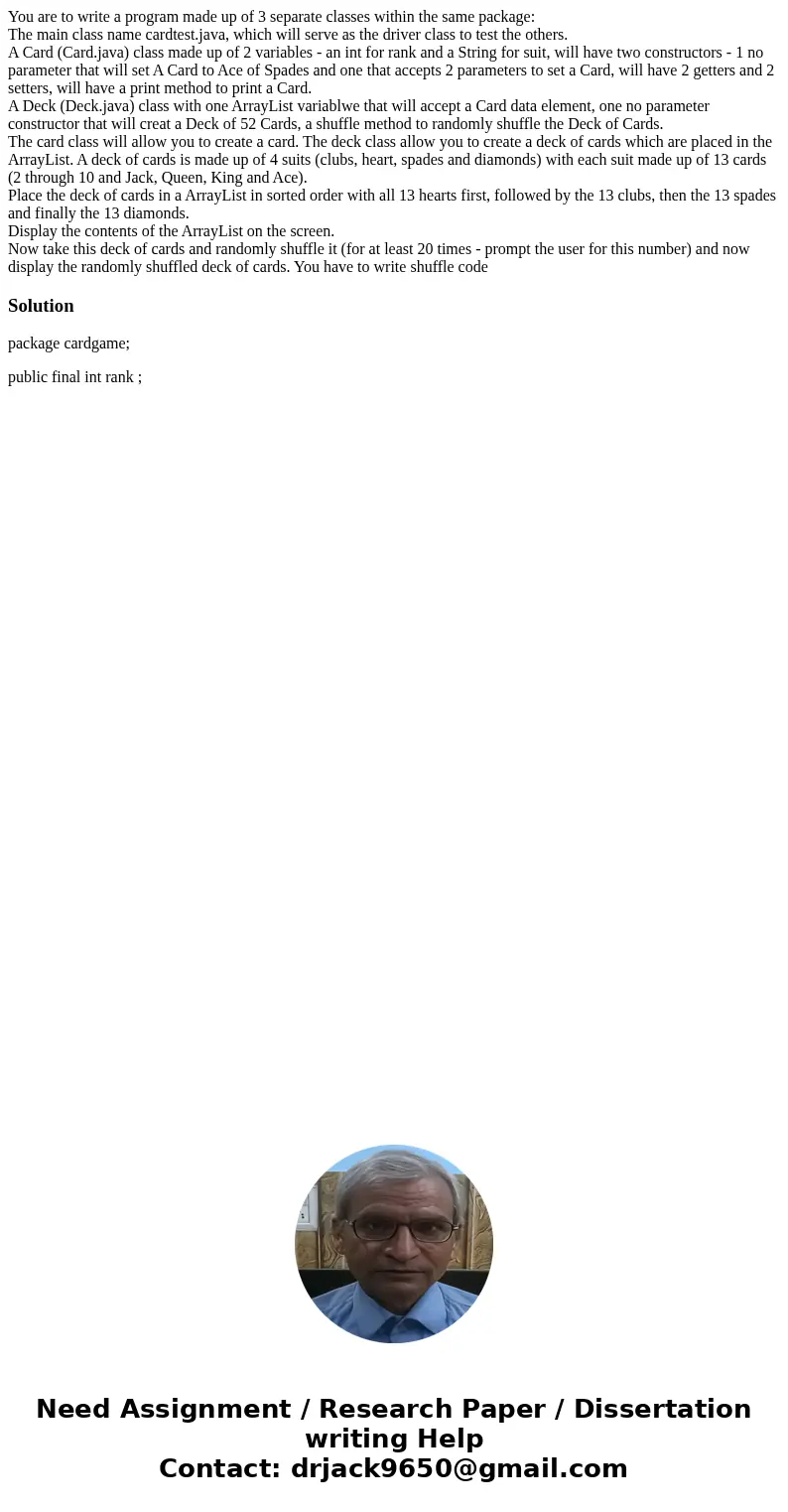 You are to write a program made up of 3 separate classes within the same package: The main class name cardtest.java, which will serve as the driver class to tes