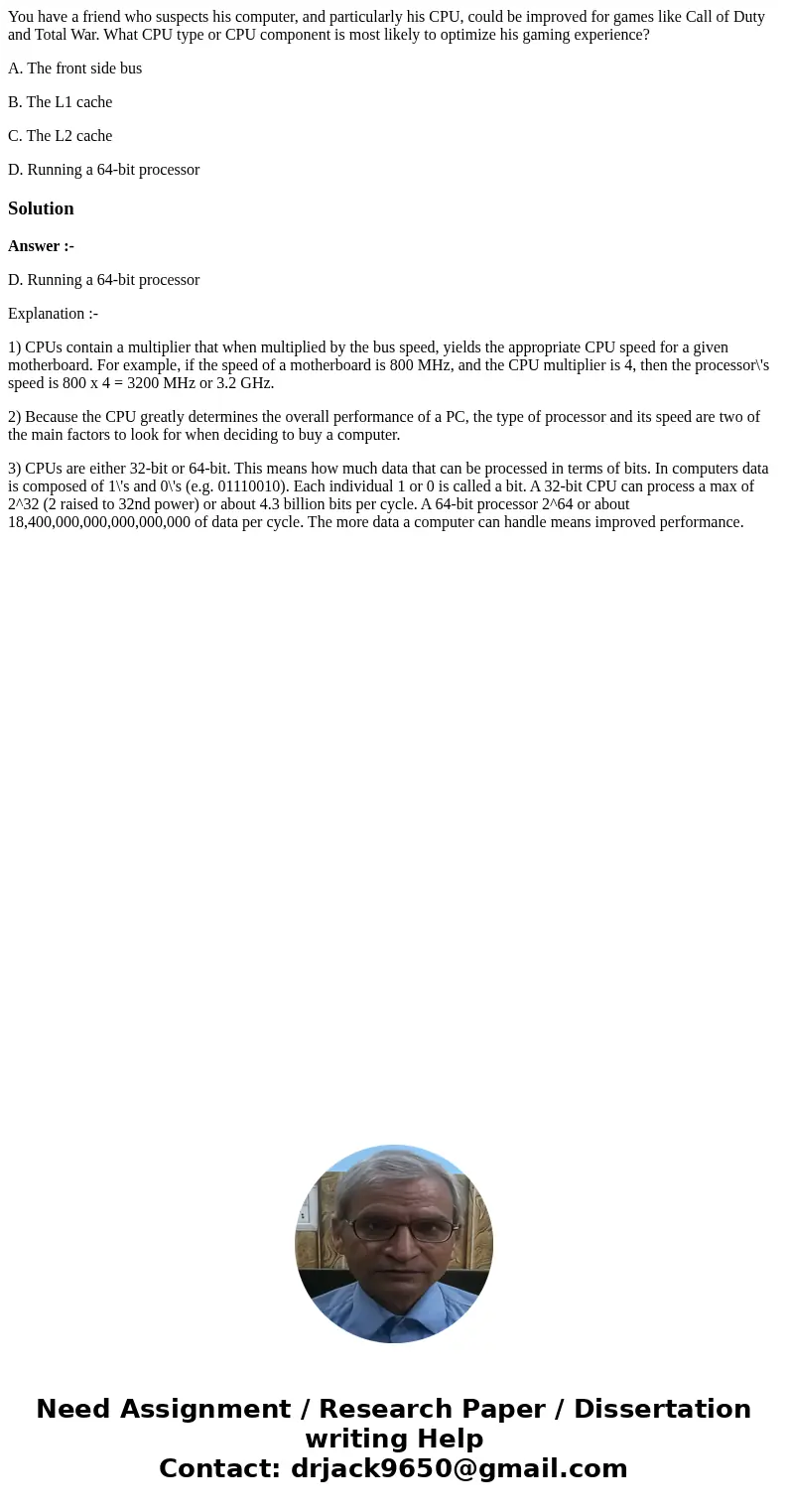 You have a friend who suspects his computer, and particularly his CPU, could be improved for games like Call of Duty and Total War. What CPU type or CPU compone You have a friend who suspects his computer, and particularly his CPU, could be improved for games like Call of Duty and Total War. What CPU type or CPU compone