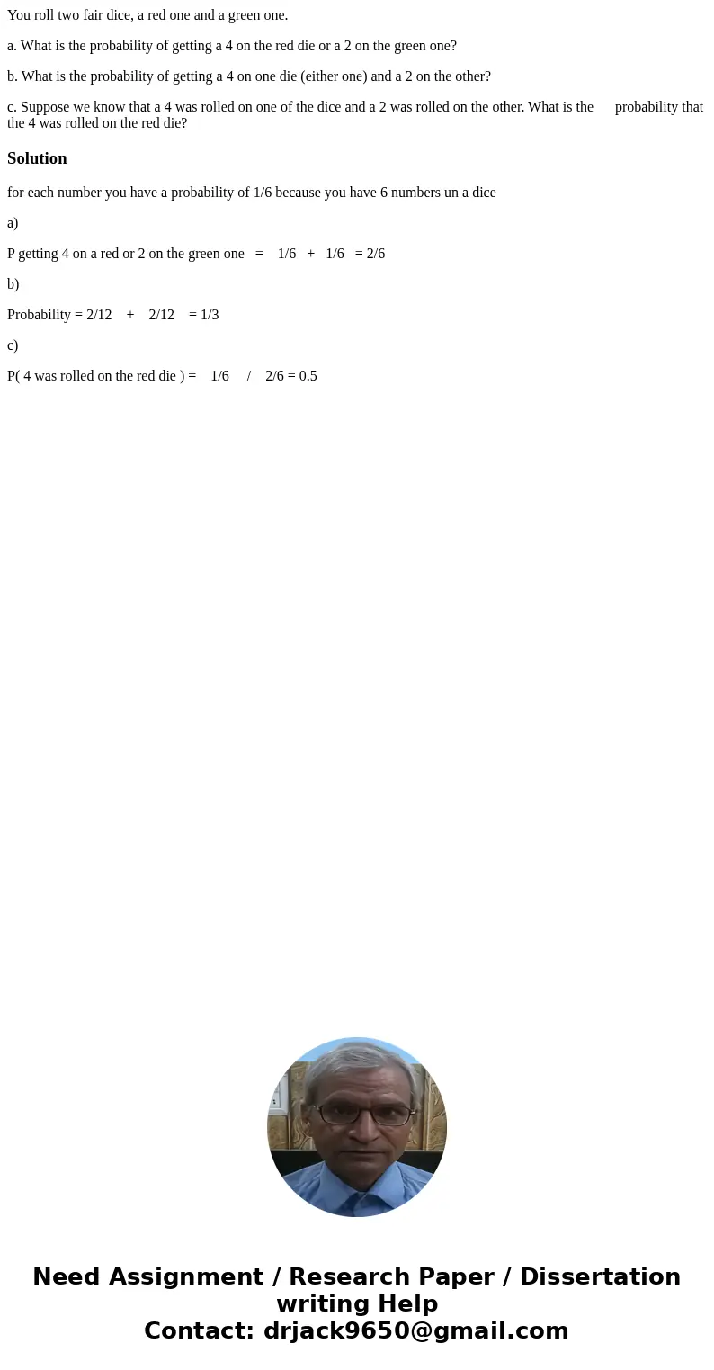 You roll two fair dice, a red one and a green one. a. What is the probability of getting a 4 on the red die or a 2 on the green one? b. What is the probability 