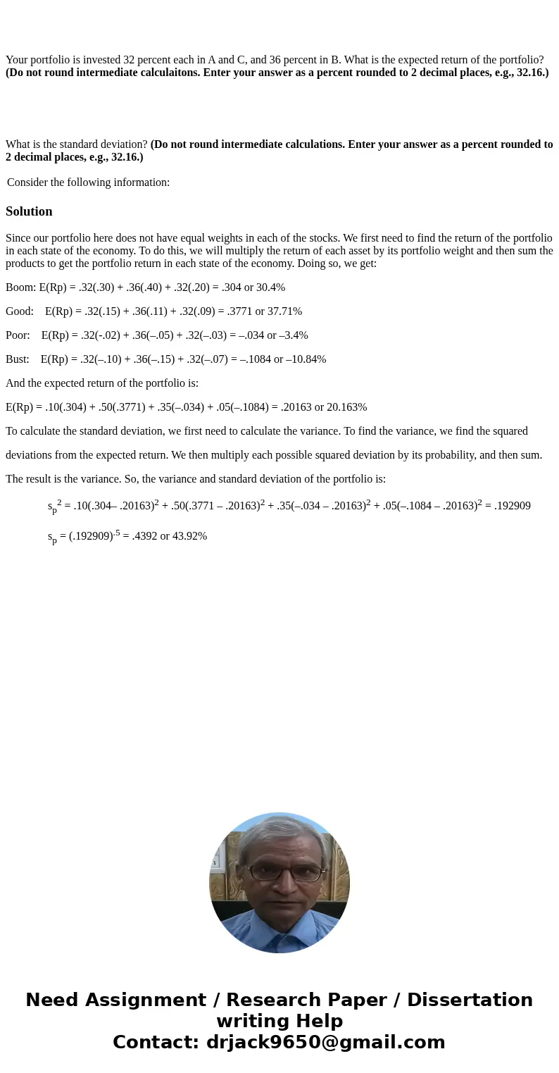 Your portfolio is invested 32 percent each in A and C, and 36 percent in B. What is the expected return of the portfolio? (Do not round intermediate calculaito  Your portfolio is invested 32 percent each in A and C, and 36 percent in B. What is the expected return of the portfolio? (Do not round intermediate calculaito