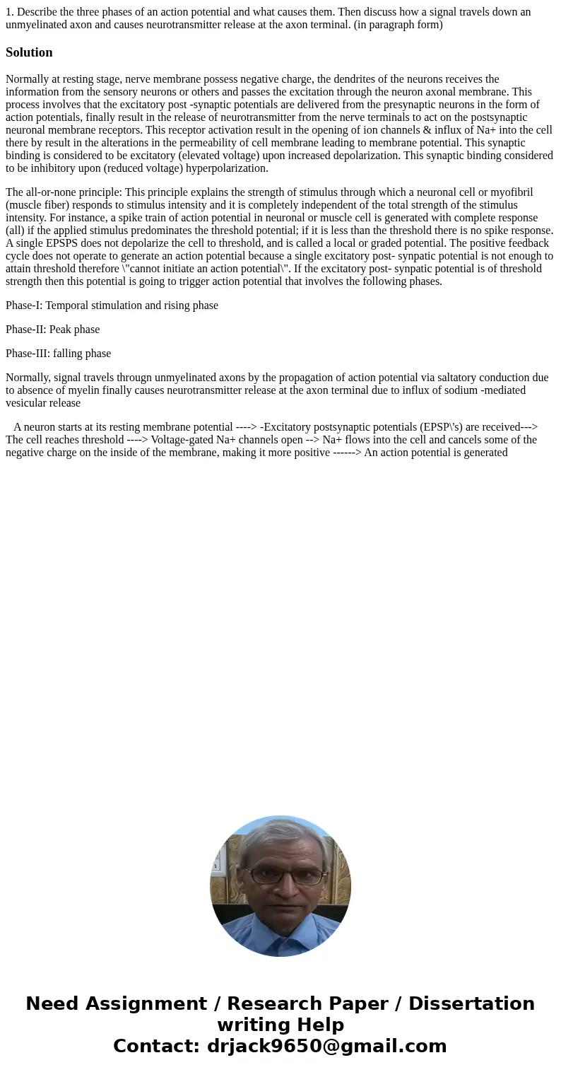 1. Describe the three phases of an action potential and what causes them. Then discuss how a signal travels down an unmyelinated axon and causes neurotransmitte