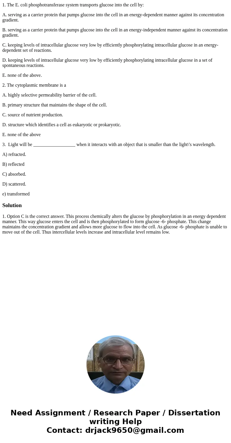 1. The E. coli phosphotransferase system transports glucose into the cell by: A. serving as a carrier protein that pumps glucose into the cell in an energy-depe 1. The E. coli phosphotransferase system transports glucose into the cell by: A. serving as a carrier protein that pumps glucose into the cell in an energy-depe