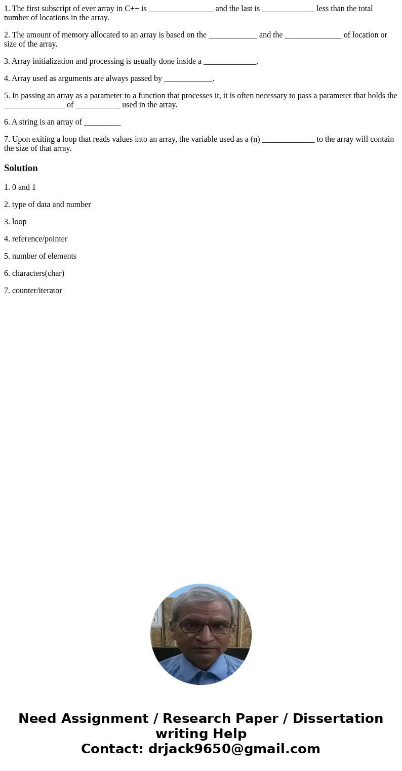 1. The first subscript of ever array in C++ is ________________ and the last is _____________ less than the total number of locations in the array. 2. The amoun 1. The first subscript of ever array in C++ is ________________ and the last is _____________ less than the total number of locations in the array. 2. The amoun
