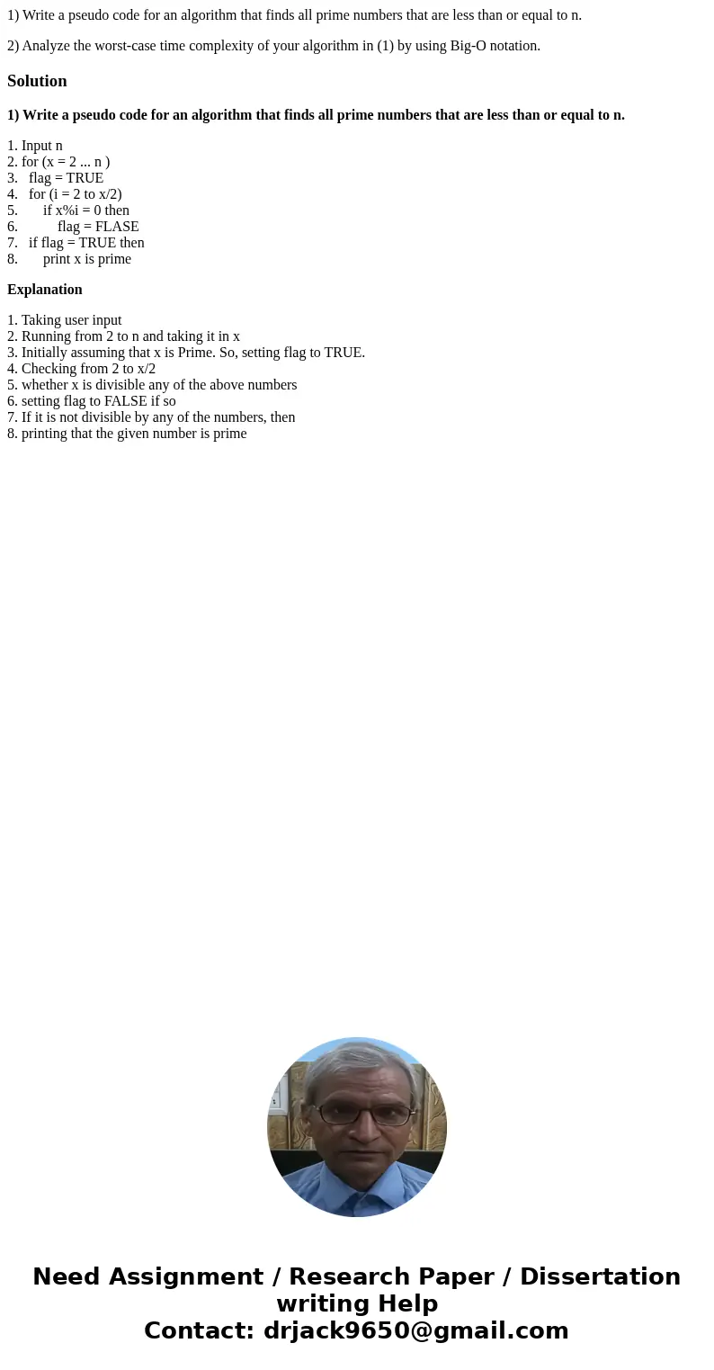 1) Write a pseudo code for an algorithm that finds all prime numbers that are less than or equal to n. 2) Analyze the worst-case time complexity of your algorit 1) Write a pseudo code for an algorithm that finds all prime numbers that are less than or equal to n. 2) Analyze the worst-case time complexity of your algorit