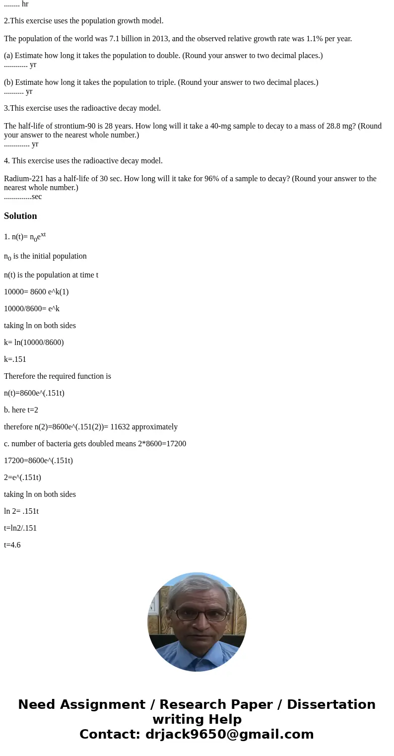 1.This exercise uses the population growth model. A culture starts with 8600 bacteria. After 1 hour the count is 10,000. (a) Find a function that models the num