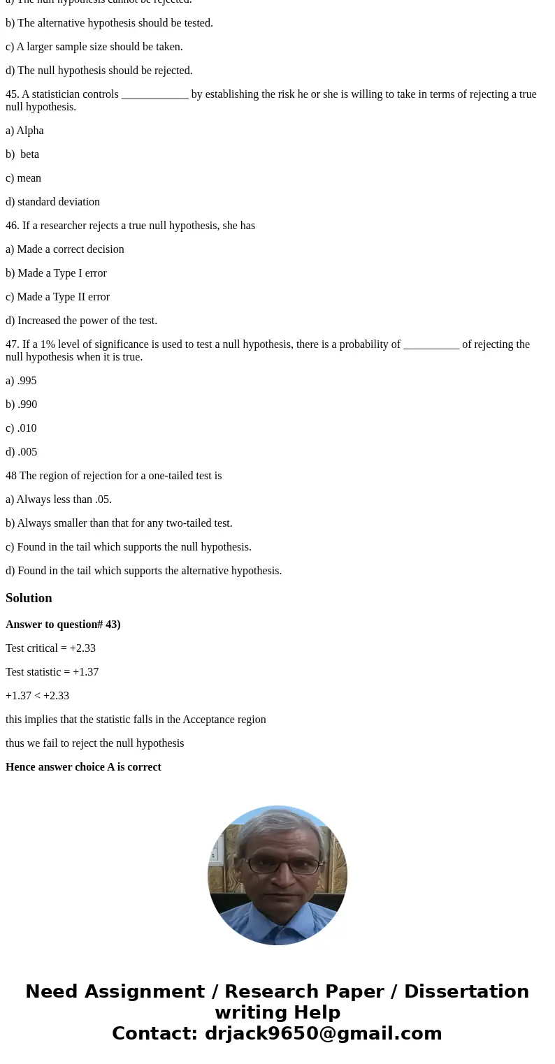43. A one sample test for a proportion is being performed. If the critical value is +2.33 and the test statistics is +1.37, a) The null hypothesis should not be 43. A one sample test for a proportion is being performed. If the critical value is +2.33 and the test statistics is +1.37, a) The null hypothesis should not be