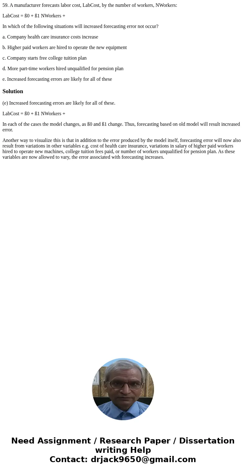 59. A manufacturer forecasts labor cost, LabCost, by the number of workers, NWorkers: LabCost = ß0 + ß1 NWorkers + In which of the following situations will inc 59. A manufacturer forecasts labor cost, LabCost, by the number of workers, NWorkers: LabCost = ß0 + ß1 NWorkers + In which of the following situations will inc