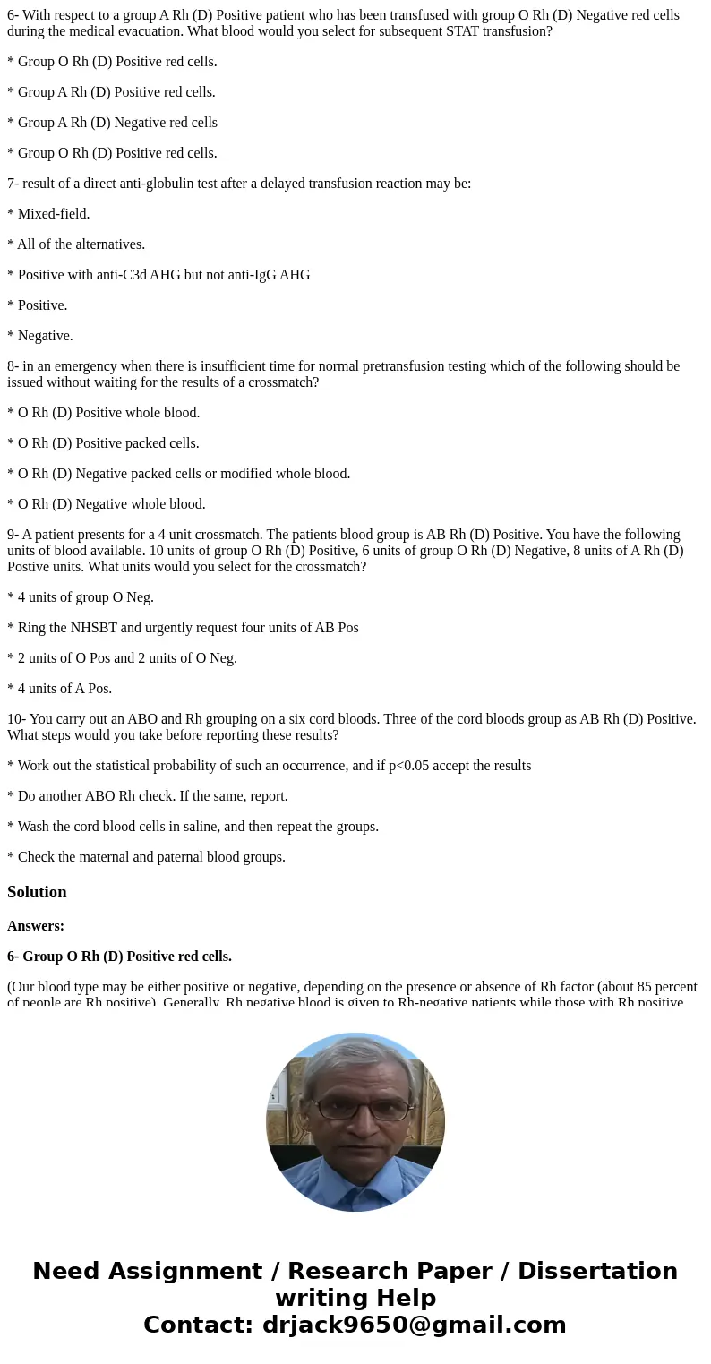 6- With respect to a group A Rh (D) Positive patient who has been transfused with group O Rh (D) Negative red cells during the medical evacuation. What blood wo 6- With respect to a group A Rh (D) Positive patient who has been transfused with group O Rh (D) Negative red cells during the medical evacuation. What blood wo