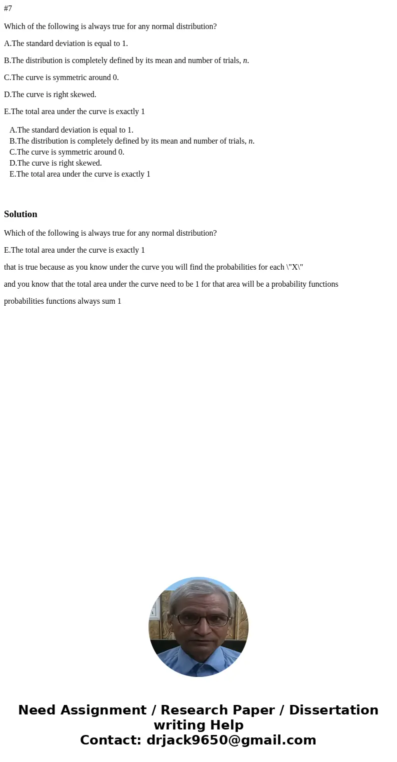 #7 Which of the following is always true for any normal distribution? A.The standard deviation is equal to 1. B.The distribution is completely defined by its me #7 Which of the following is always true for any normal distribution? A.The standard deviation is equal to 1. B.The distribution is completely defined by its me