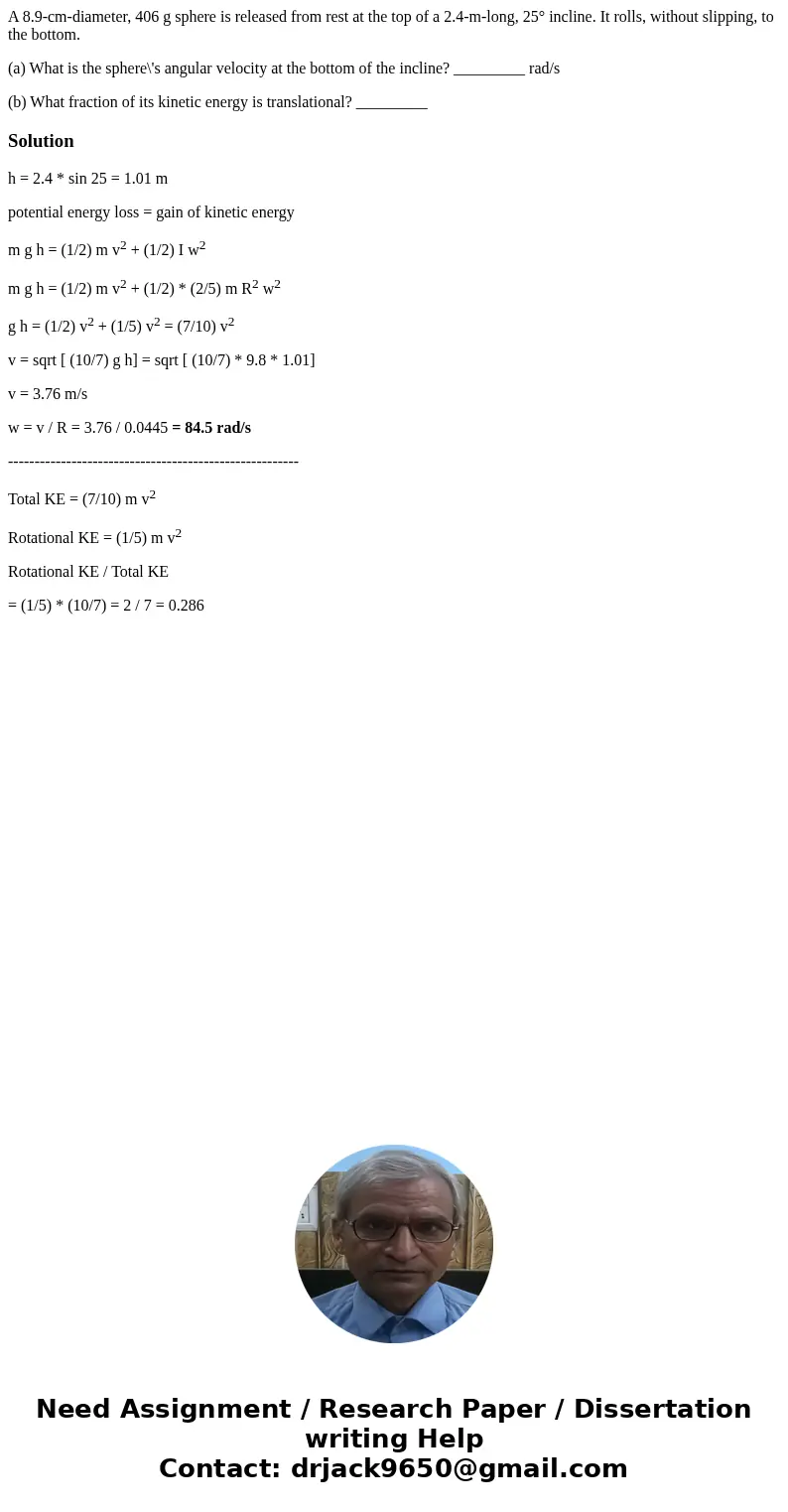 A 8.9-cm-diameter, 406 g sphere is released from rest at the top of a 2.4-m-long, 25° incline. It rolls, without slipping, to the bottom. (a) What is the sphere A 8.9-cm-diameter, 406 g sphere is released from rest at the top of a 2.4-m-long, 25° incline. It rolls, without slipping, to the bottom. (a) What is the sphere