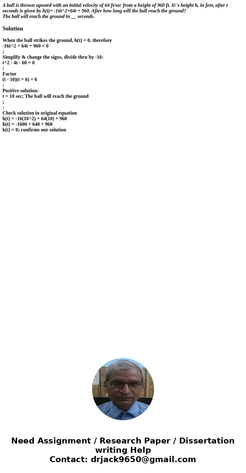 A ball is thrown upward with an initial velocity of 64 ft/sec from a height of 960 ft. It\'s height h, in feet, after t seconds is given by h(t)= -16t^2+64t + 9 A ball is thrown upward with an initial velocity of 64 ft/sec from a height of 960 ft. It\'s height h, in feet, after t seconds is given by h(t)= -16t^2+64t + 9