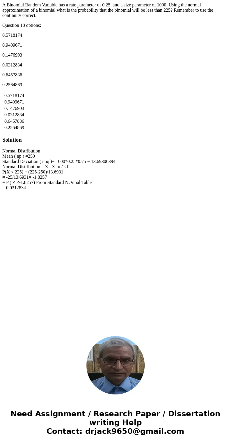 A Binomial Random Variable has a rate parameter of 0.25, and a size parameter of 1000. Using the normal approximation of a binomial what is the probability that A Binomial Random Variable has a rate parameter of 0.25, and a size parameter of 1000. Using the normal approximation of a binomial what is the probability that