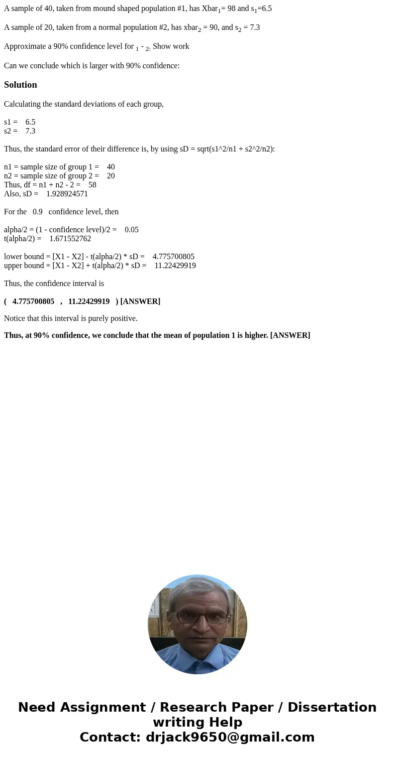 A sample of 40, taken from mound shaped population #1, has Xbar1= 98 and s1=6.5 A sample of 20, taken from a normal population #2, has xbar2 = 90, and s2 = 7.3 