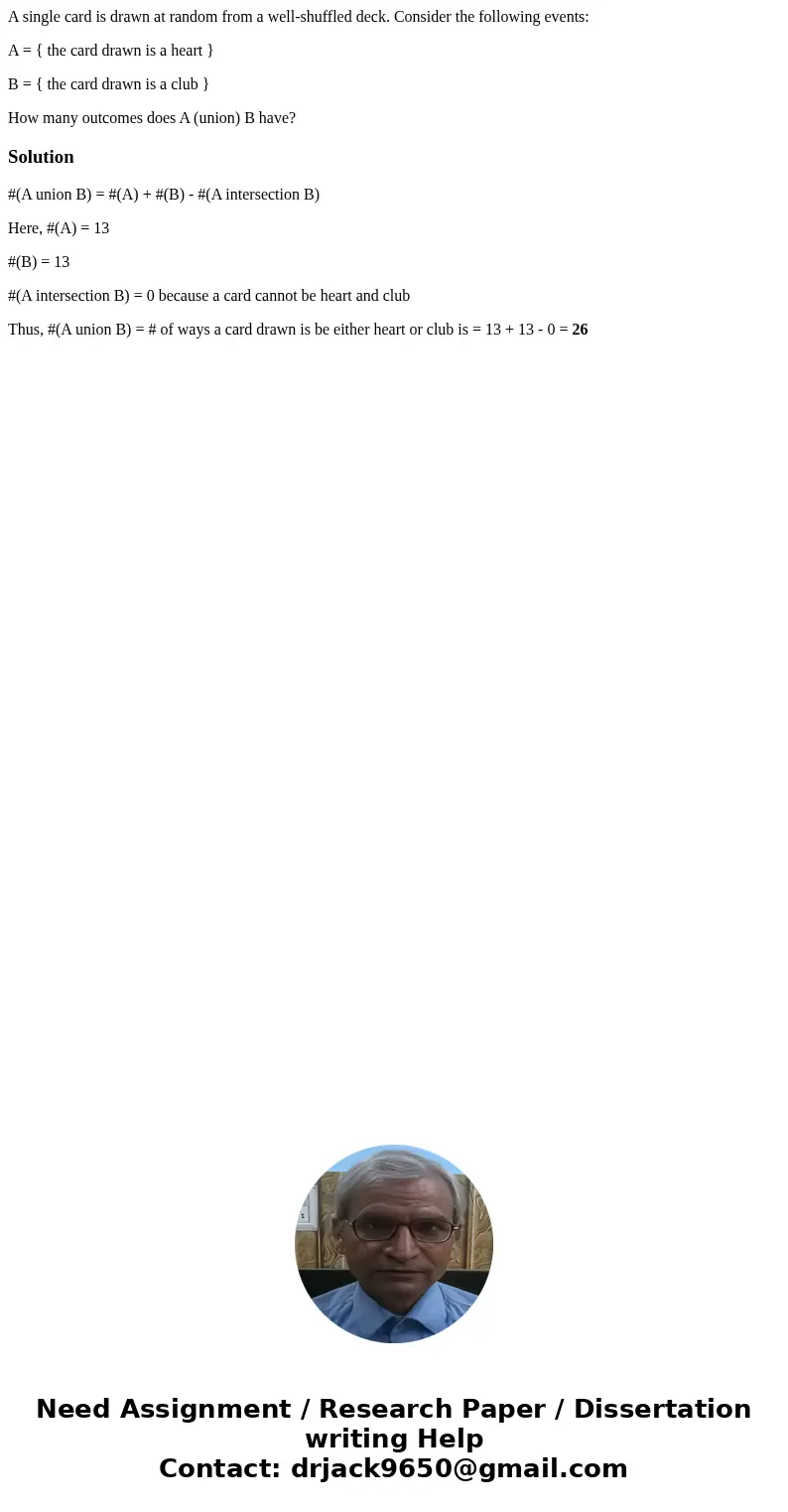 A single card is drawn at random from a well-shuffled deck. Consider the following events: A = { the card drawn is a heart } B = { the card drawn is a club } Ho A single card is drawn at random from a well-shuffled deck. Consider the following events: A = { the card drawn is a heart } B = { the card drawn is a club } Ho