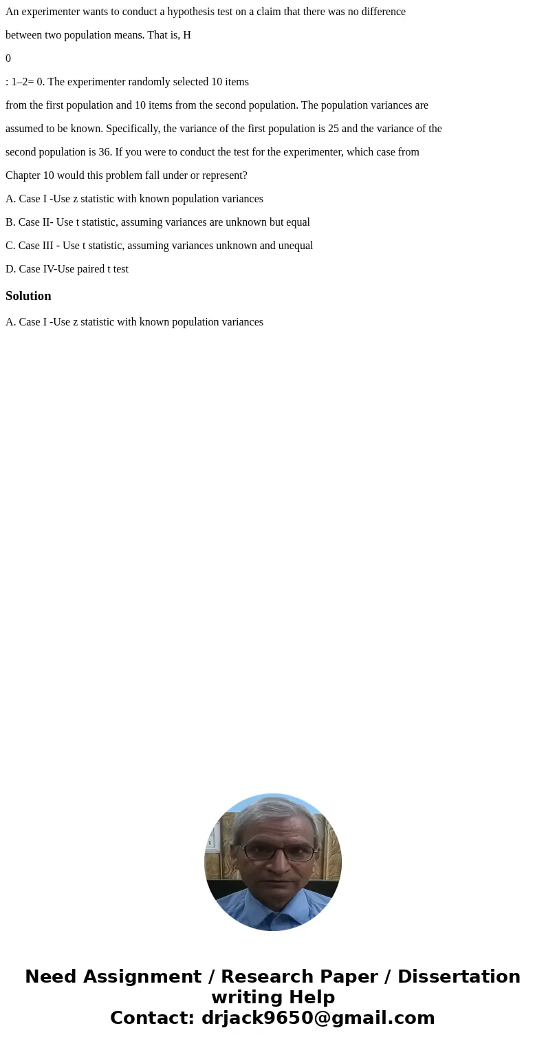 An experimenter wants to conduct a hypothesis test on a claim that there was no difference between two population means. That is, H 0 : 1–2= 0. The experimenter An experimenter wants to conduct a hypothesis test on a claim that there was no difference between two population means. That is, H 0 : 1–2= 0. The experimenter