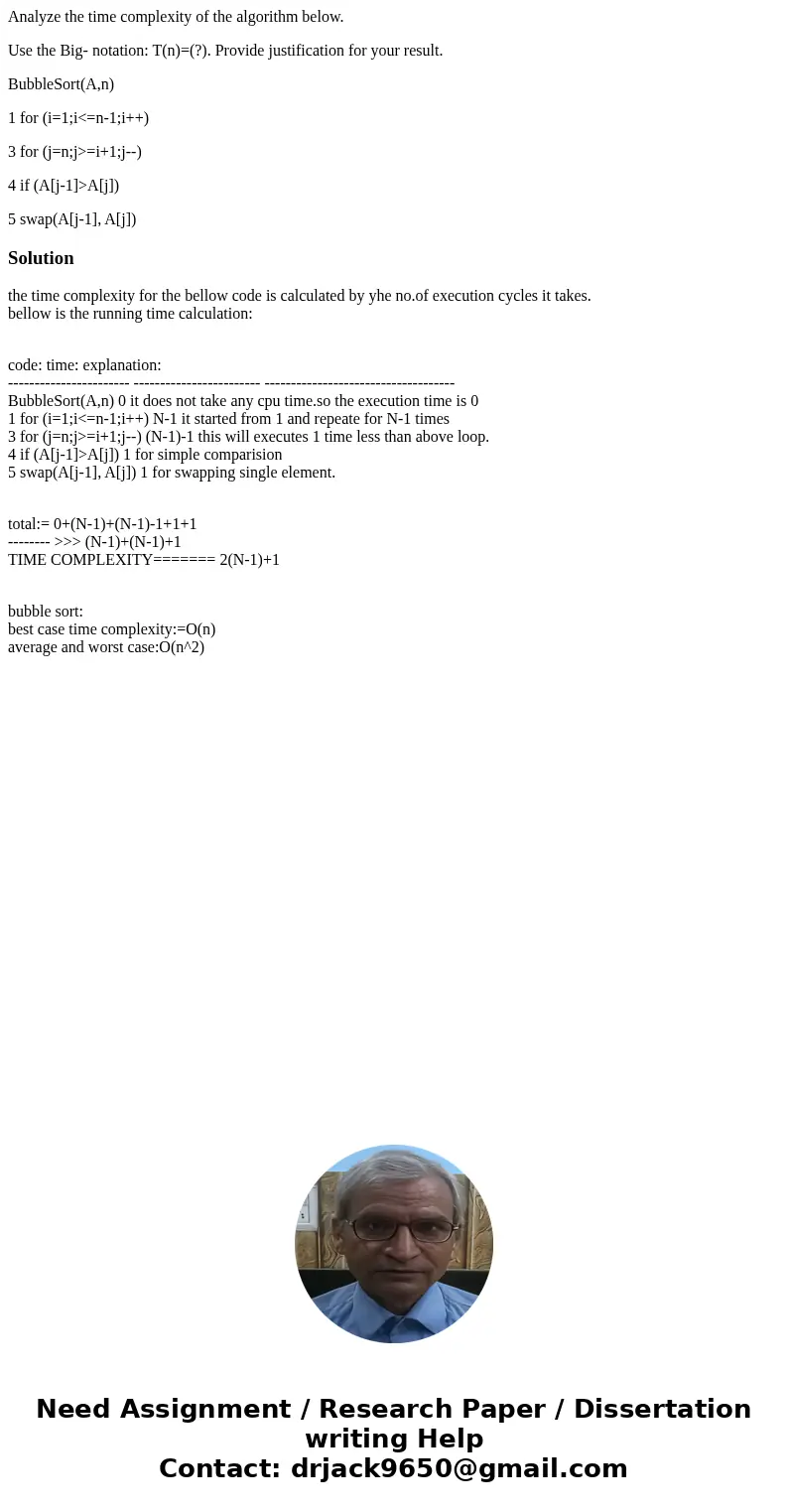 Analyze the time complexity of the algorithm below. Use the Big- notation: T(n)=(?). Provide justification for your result. BubbleSort(A,n) 1 for (i=1;i<=n-1 Analyze the time complexity of the algorithm below. Use the Big- notation: T(n)=(?). Provide justification for your result. BubbleSort(A,n) 1 for (i=1;i<=n-1