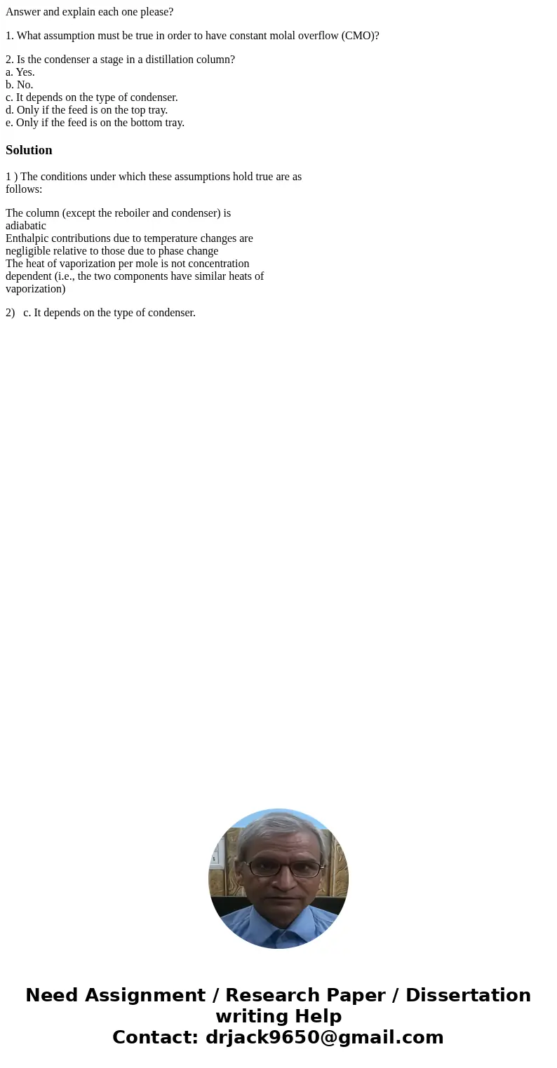 Answer and explain each one please? 1. What assumption must be true in order to have constant molal overflow (CMO)? 2. Is the condenser a stage in a distillatio Answer and explain each one please? 1. What assumption must be true in order to have constant molal overflow (CMO)? 2. Is the condenser a stage in a distillatio