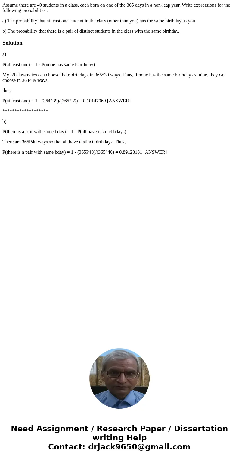 Assume there are 40 students in a class, each born on one of the 365 days in a non-leap year. Write expressions for the following probabilities: a) The probabil Assume there are 40 students in a class, each born on one of the 365 days in a non-leap year. Write expressions for the following probabilities: a) The probabil