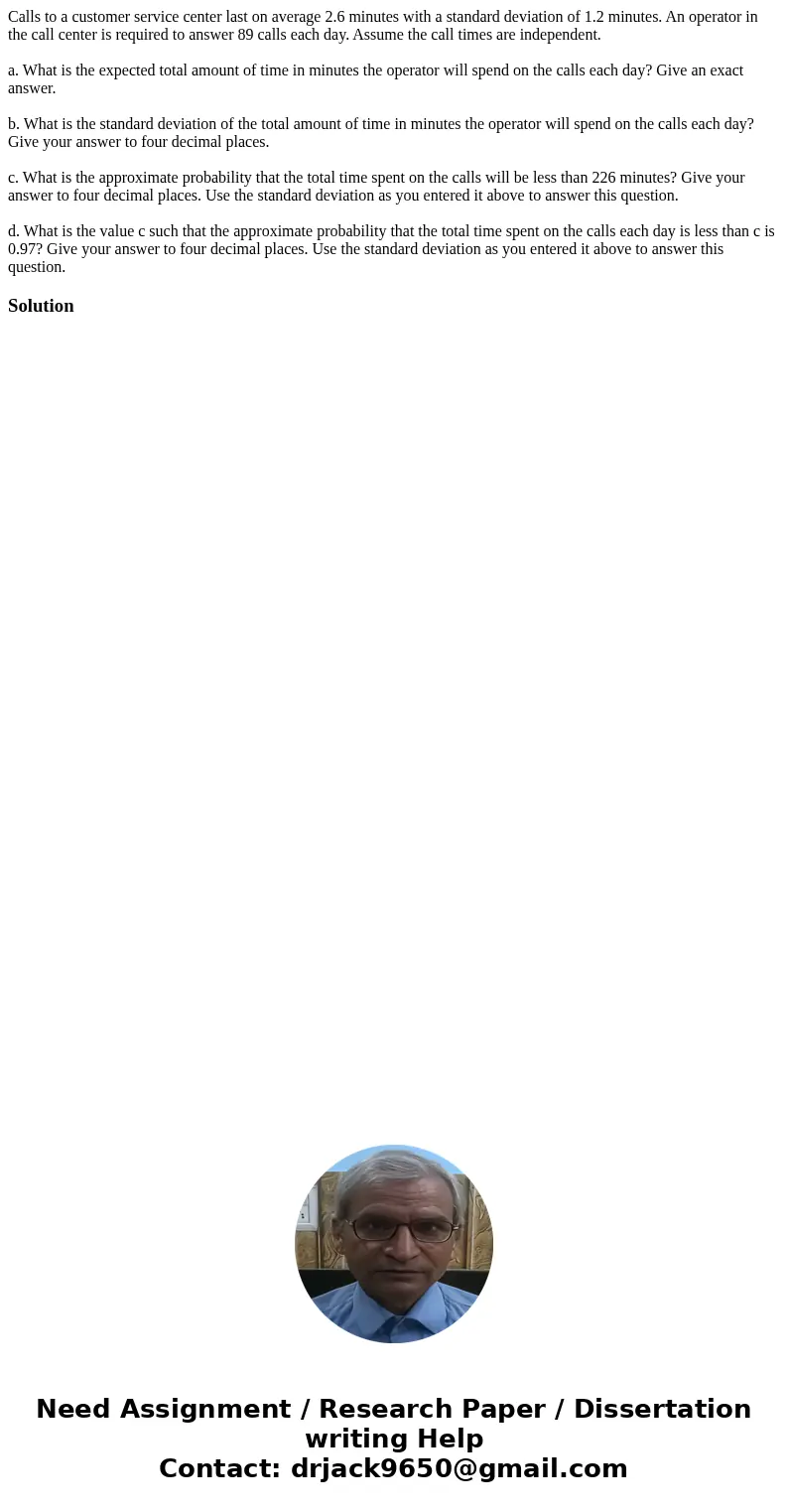 Calls to a customer service center last on average 2.6 minutes with a standard deviation of 1.2 minutes. An operator in the call center is required to answer 89 Calls to a customer service center last on average 2.6 minutes with a standard deviation of 1.2 minutes. An operator in the call center is required to answer 89