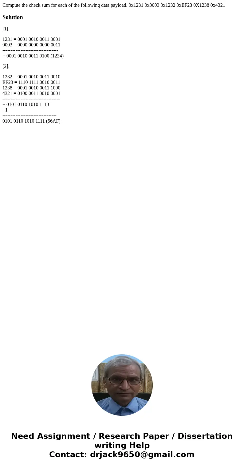  Compute the check sum for each of the following data payload. 0x1231 0x0003 0x1232 0xEF23 0X1238 0x4321Solution[1]. 1231 = 0001 0010 0011 0001 0003 = 0000 0000