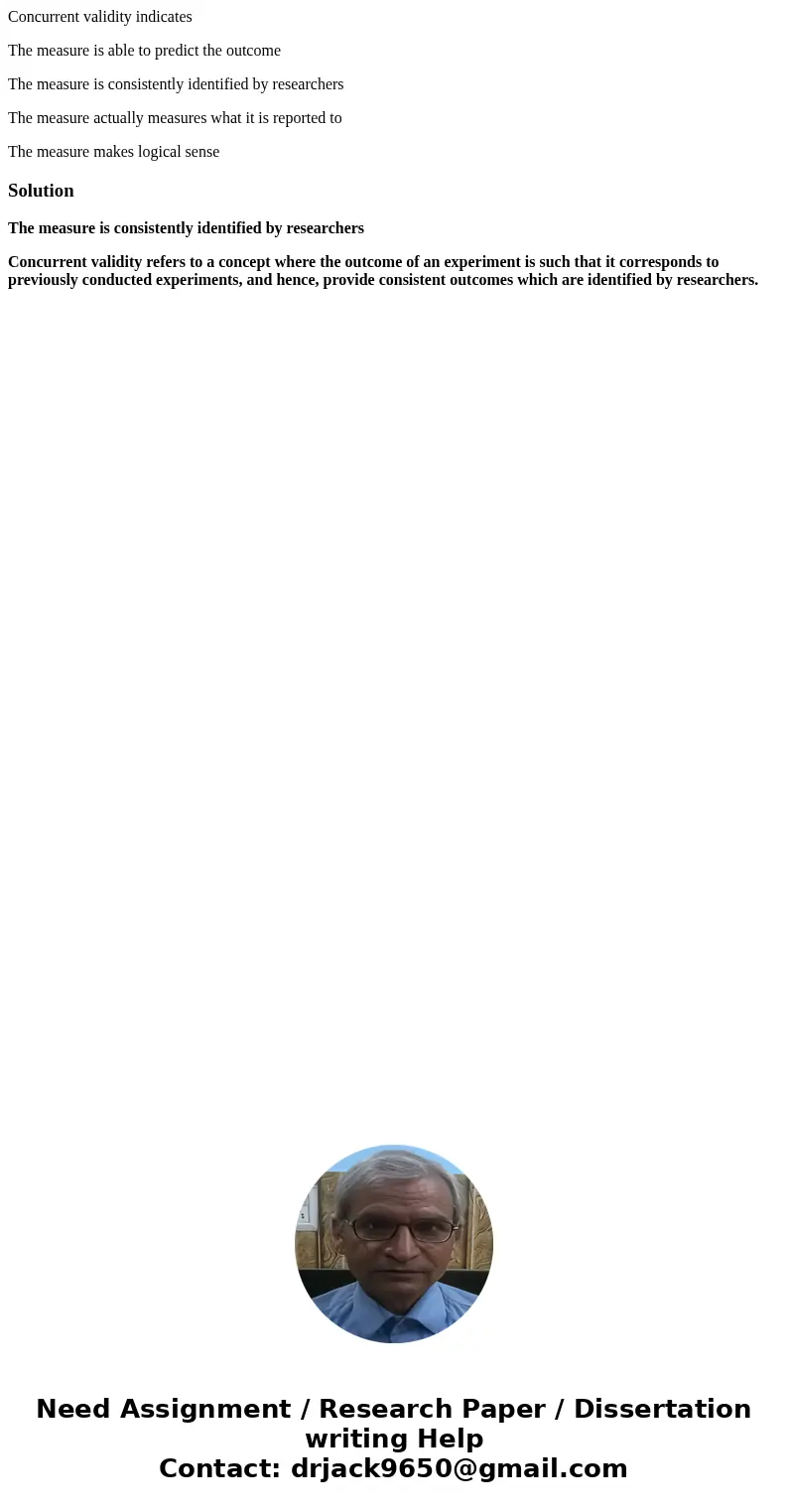 Concurrent validity indicates The measure is able to predict the outcome The measure is consistently identified by researchers The measure actually measures wha Concurrent validity indicates The measure is able to predict the outcome The measure is consistently identified by researchers The measure actually measures wha