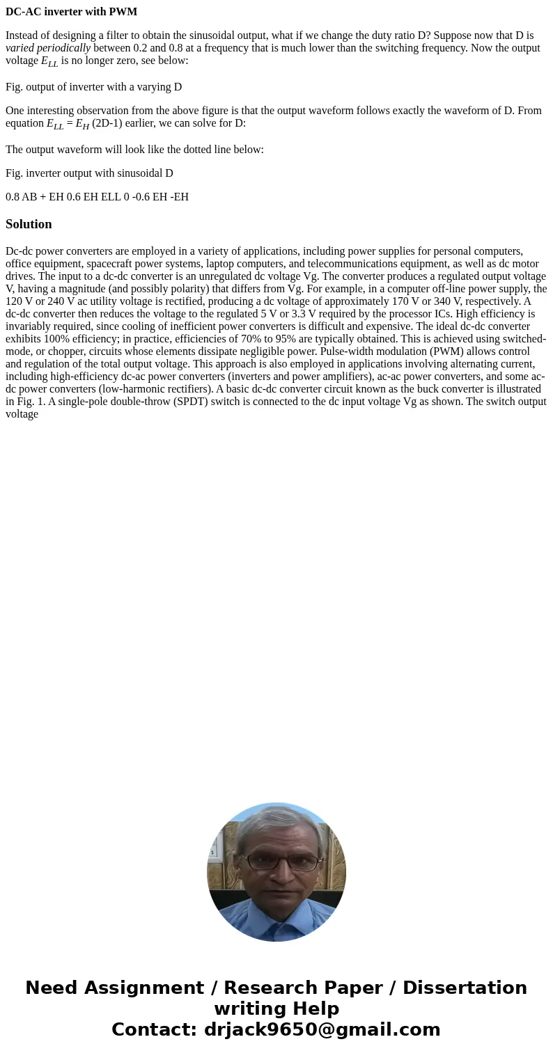 DC-AC inverter with PWM Instead of designing a filter to obtain the sinusoidal output, what if we change the duty ratio D? Suppose now that D is varied periodic DC-AC inverter with PWM Instead of designing a filter to obtain the sinusoidal output, what if we change the duty ratio D? Suppose now that D is varied periodic