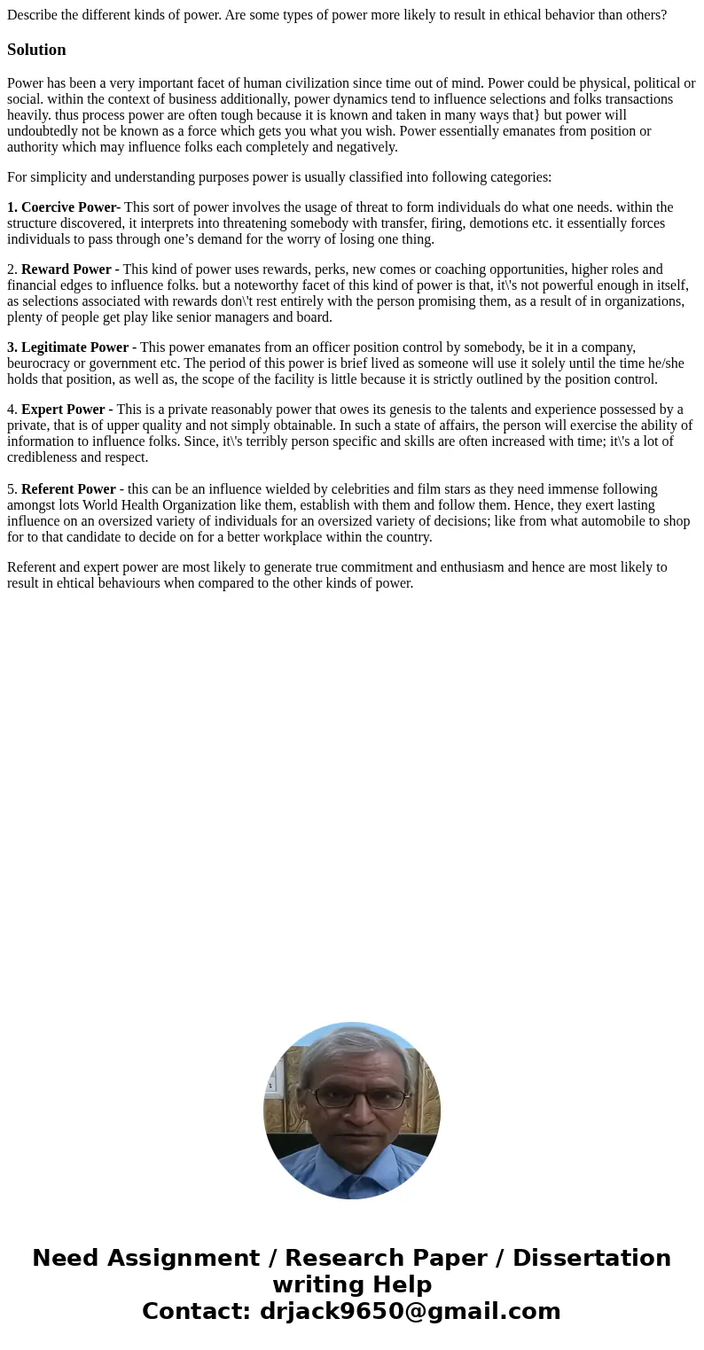 Describe the different kinds of power. Are some types of power more likely to result in ethical behavior than others?SolutionPower has been a very important fac Describe the different kinds of power. Are some types of power more likely to result in ethical behavior than others?SolutionPower has been a very important fac