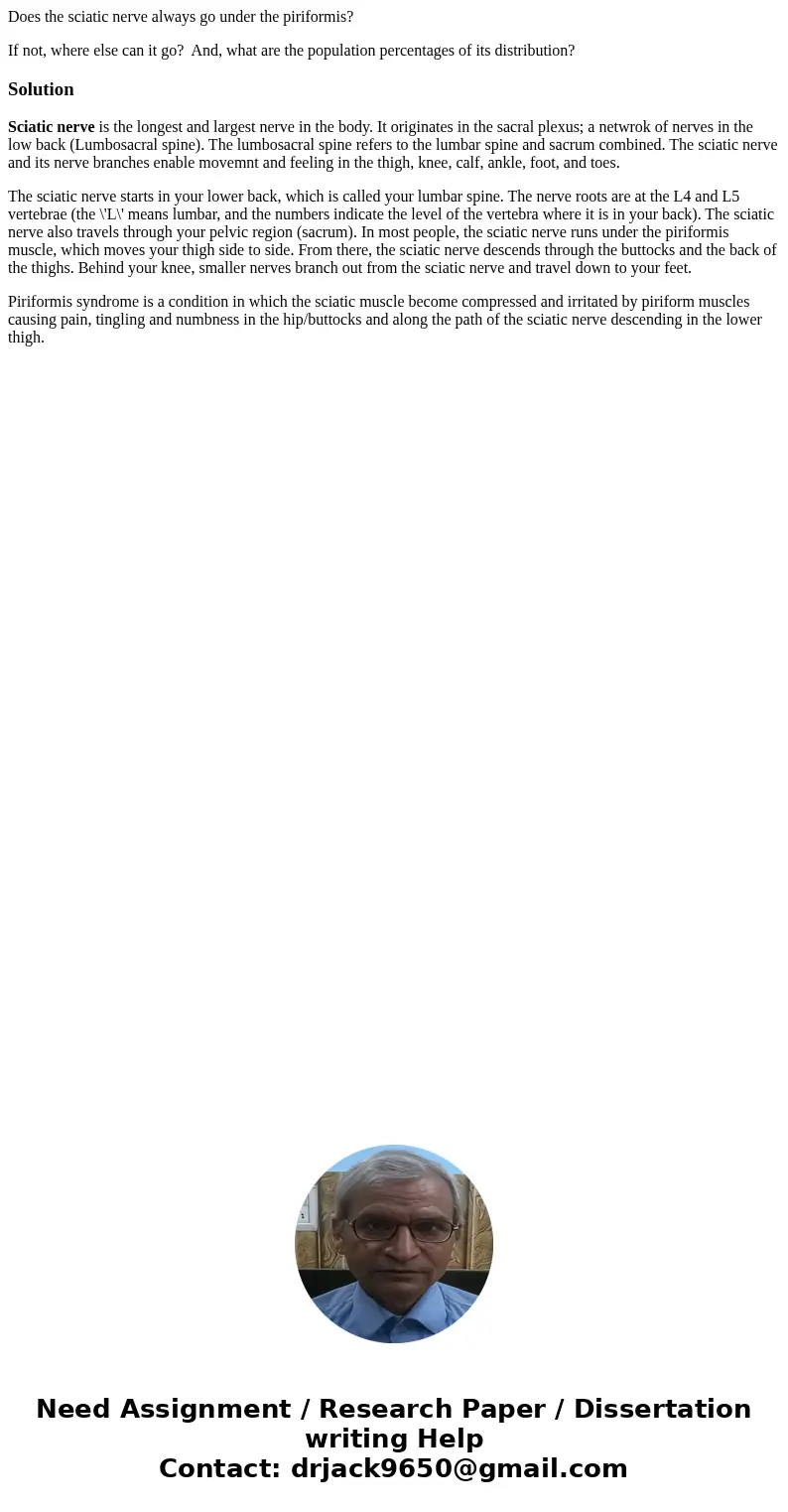 Does the sciatic nerve always go under the piriformis? If not, where else can it go? And, what are the population percentages of its distribution?SolutionSciati Does the sciatic nerve always go under the piriformis? If not, where else can it go? And, what are the population percentages of its distribution?SolutionSciati