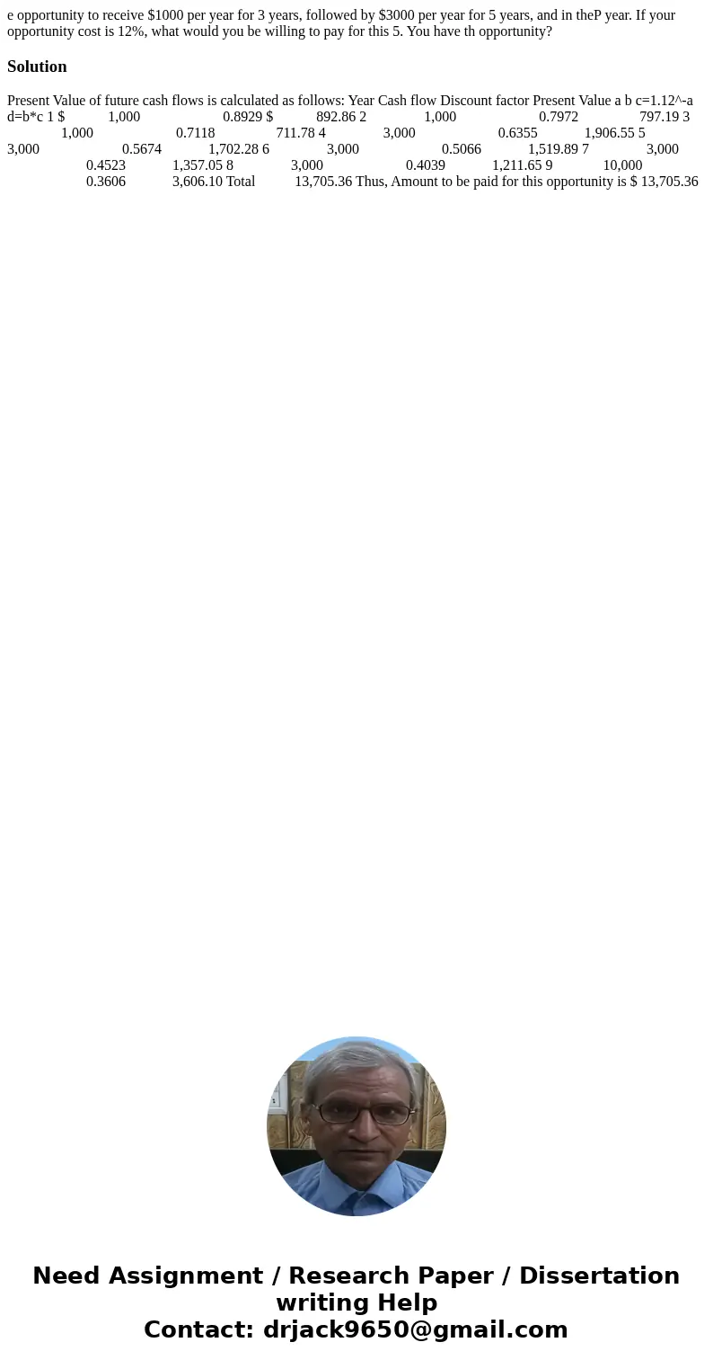 e opportunity to receive $1000 per year for 3 years, followed by $3000 per year for 5 years, and in theP year. If your opportunity cost is 12%, what would you   e opportunity to receive $1000 per year for 3 years, followed by $3000 per year for 5 years, and in theP year. If your opportunity cost is 12%, what would you
