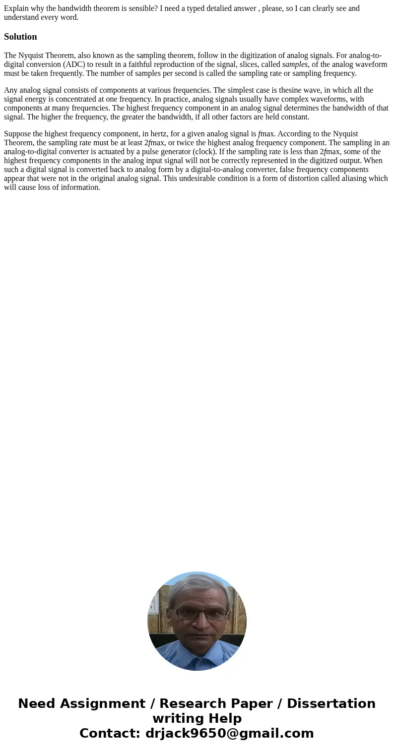 Explain why the bandwidth theorem is sensible? I need a typed detalied answer , please, so I can clearly see and understand every word.SolutionThe Nyquist Theor Explain why the bandwidth theorem is sensible? I need a typed detalied answer , please, so I can clearly see and understand every word.SolutionThe Nyquist Theor