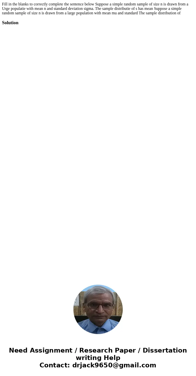 Fill in the blanks to correctly complete the sentence below Suppose a simple random sample of size n is drawn from a Urge populatie with mean n and standard de  Fill in the blanks to correctly complete the sentence below Suppose a simple random sample of size n is drawn from a Urge populatie with mean n and standard de