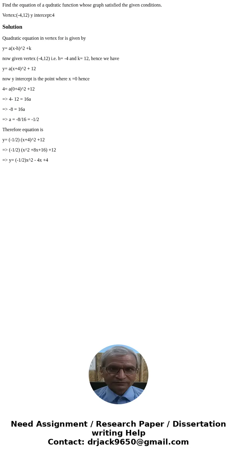 Find the equation of a qudratic function whose graph satisfied the given conditions. Vertex:(-4,12) y intercept:4SolutionQuadratic equation in vertex for is giv Find the equation of a qudratic function whose graph satisfied the given conditions. Vertex:(-4,12) y intercept:4SolutionQuadratic equation in vertex for is giv