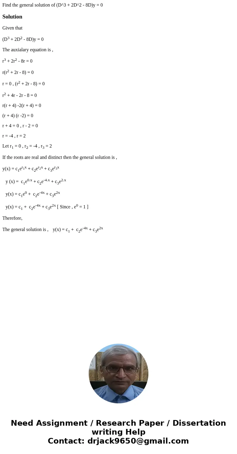 Find the general solution of (D^3 + 2D^2 - 8D)y = 0SolutionGiven that (D3 + 2D2 - 8D)y = 0 The auxialary equation is , r3 + 2r2 - 8r = 0 r(r2 + 2r - 8) = 0 r =  Find the general solution of (D^3 + 2D^2 - 8D)y = 0SolutionGiven that (D3 + 2D2 - 8D)y = 0 The auxialary equation is , r3 + 2r2 - 8r = 0 r(r2 + 2r - 8) = 0 r =