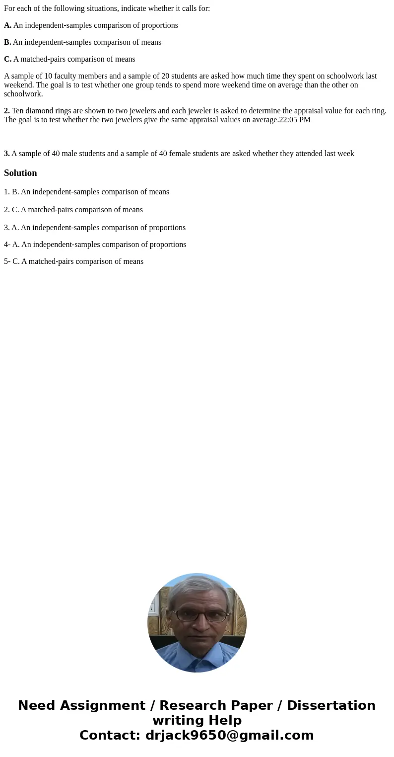 For each of the following situations, indicate whether it calls for: A. An independent-samples comparison of proportions B. An independent-samples comparison of For each of the following situations, indicate whether it calls for: A. An independent-samples comparison of proportions B. An independent-samples comparison of