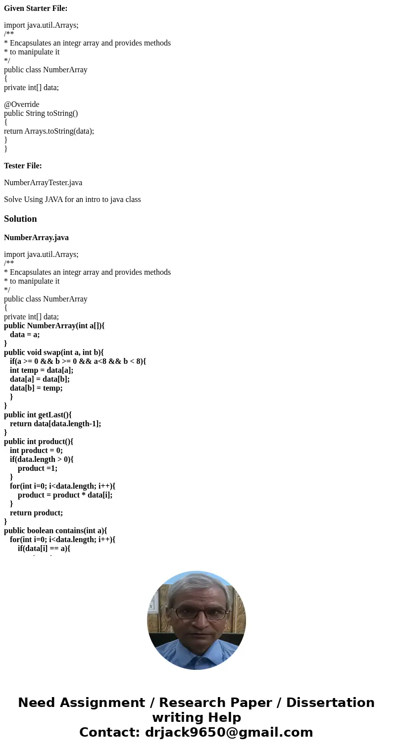 Given Starter File: import java.util.Arrays; /** * Encapsulates an integr array and provides methods * to manipulate it */ public class NumberArray { private in Given Starter File: import java.util.Arrays; /** * Encapsulates an integr array and provides methods * to manipulate it */ public class NumberArray { private in