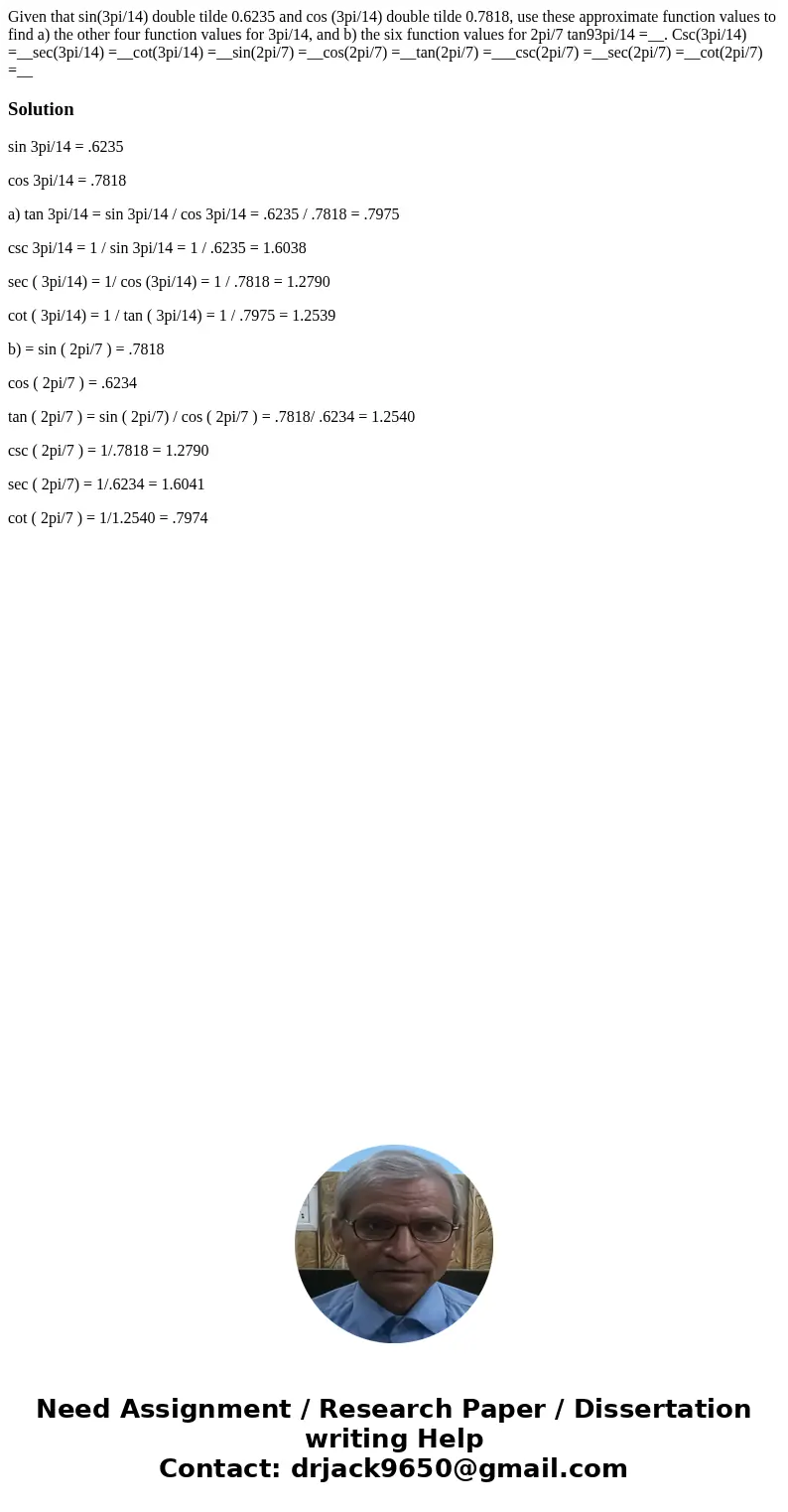 Given that sin(3pi/14) double tilde 0.6235 and cos (3pi/14) double tilde 0.7818, use these approximate function values to find a) the other four function value  Given that sin(3pi/14) double tilde 0.6235 and cos (3pi/14) double tilde 0.7818, use these approximate function values to find a) the other four function value