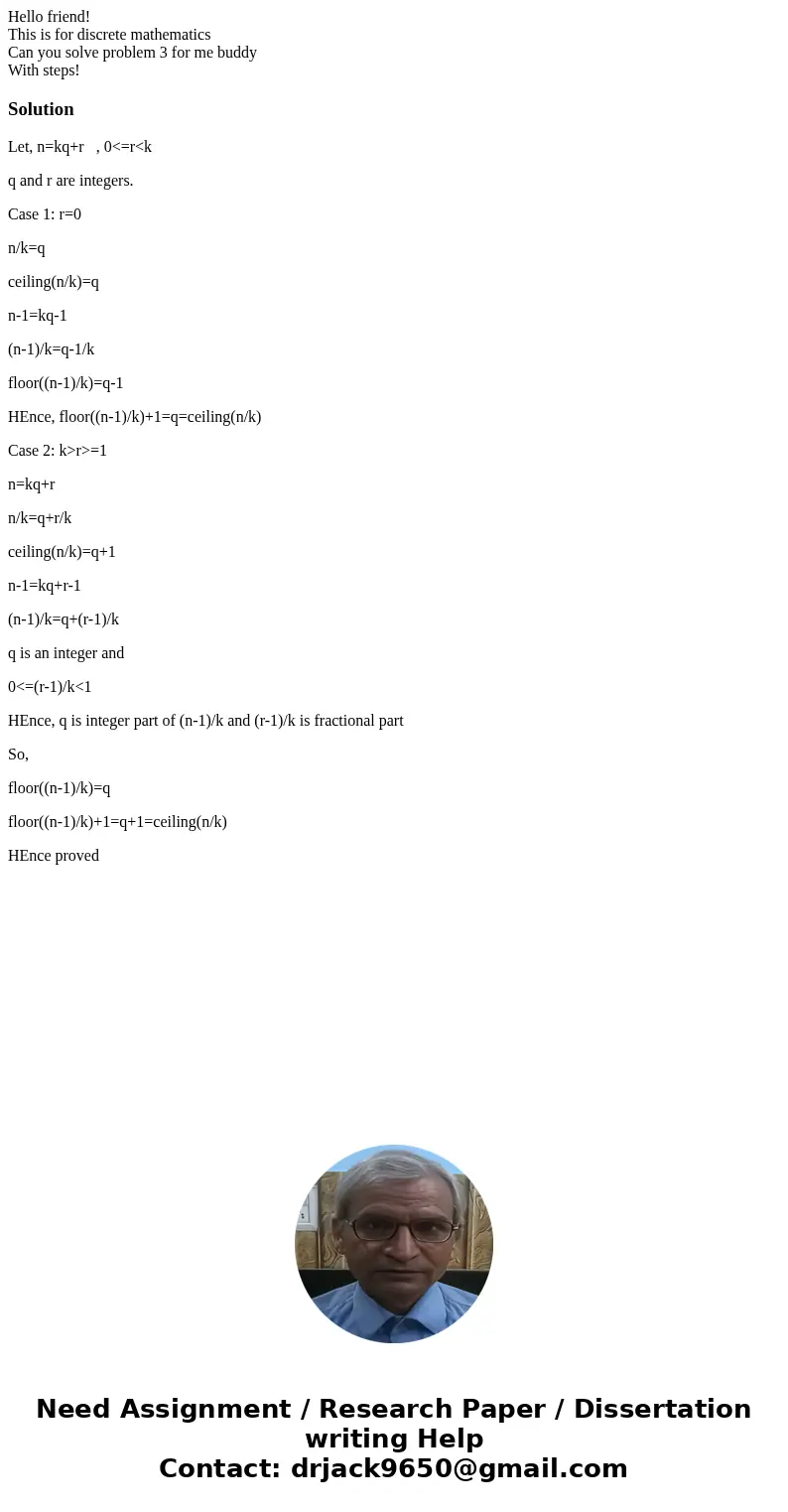 Hello friend! This is for discrete mathematics Can you solve problem 3 for me buddy With steps!SolutionLet, n=kq+r , 0<=r<k q and r are integers. Case 1:  Hello friend! This is for discrete mathematics Can you solve problem 3 for me buddy With steps!SolutionLet, n=kq+r , 0<=r<k q and r are integers. Case 1:
