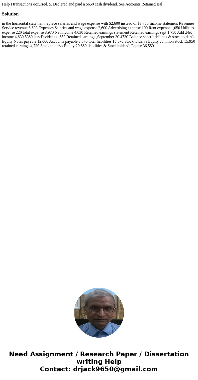  Help I transactions occurred. 5. Declared and paid a $650 cash dividend. See Accounts Retained Bal Solution in the horizontal statement replace salaries and wa