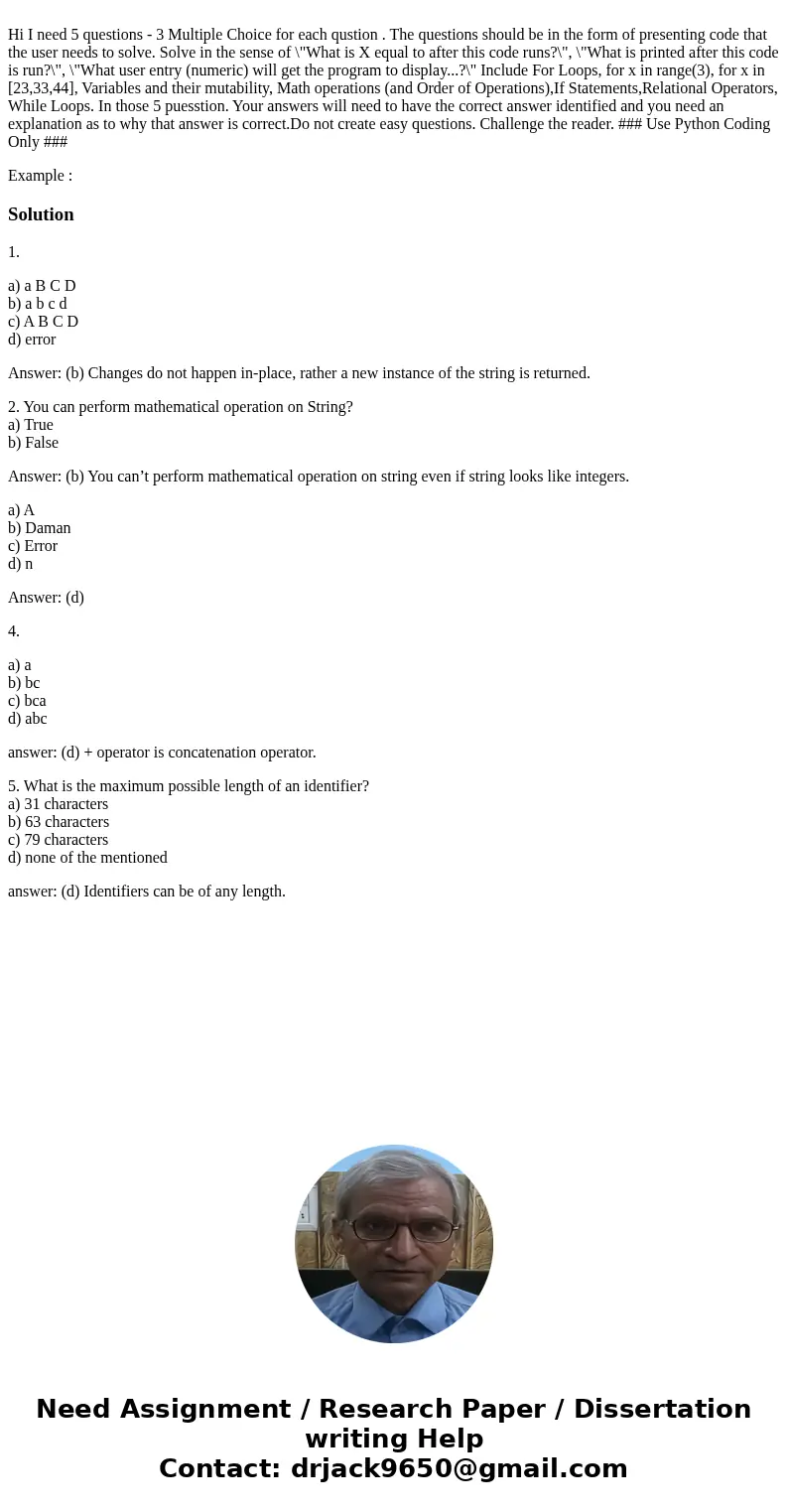 Hi I need 5 questions - 3 Multiple Choice for each qustion . The questions should be in the form of presenting code that the user needs to solve. Solve in the   Hi I need 5 questions - 3 Multiple Choice for each qustion . The questions should be in the form of presenting code that the user needs to solve. Solve in the