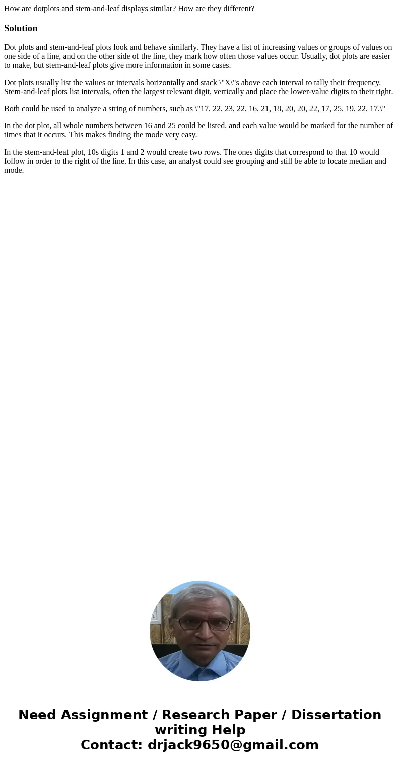 How are dotplots and stem-and-leaf displays similar? How are they different?SolutionDot plots and stem-and-leaf plots look and behave similarly. They have a lis How are dotplots and stem-and-leaf displays similar? How are they different?SolutionDot plots and stem-and-leaf plots look and behave similarly. They have a lis