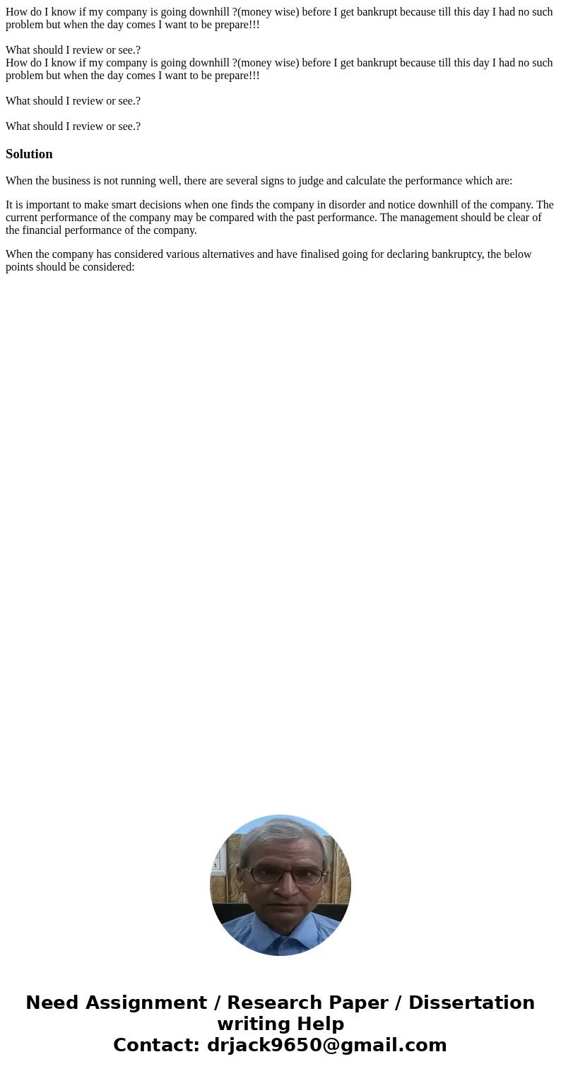 How do I know if my company is going downhill ?(money wise) before I get bankrupt because till this day I had no such problem but when the day comes I want to b How do I know if my company is going downhill ?(money wise) before I get bankrupt because till this day I had no such problem but when the day comes I want to b