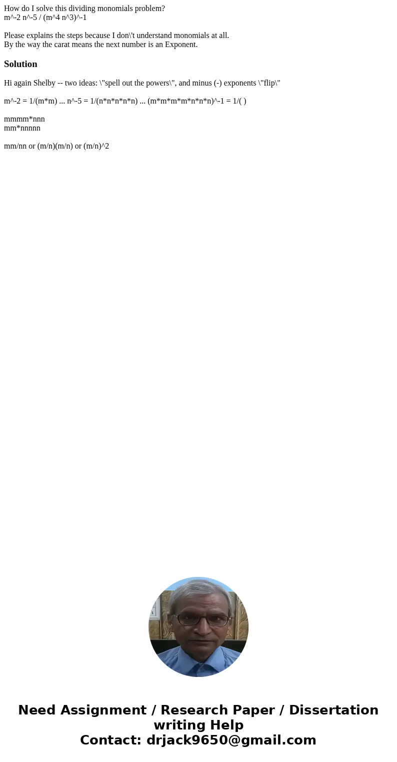 How do I solve this dividing monomials problem? m^-2 n^-5 / (m^4 n^3)^-1 Please explains the steps because I don\'t understand monomials at all. By the way the  How do I solve this dividing monomials problem? m^-2 n^-5 / (m^4 n^3)^-1 Please explains the steps because I don\'t understand monomials at all. By the way the