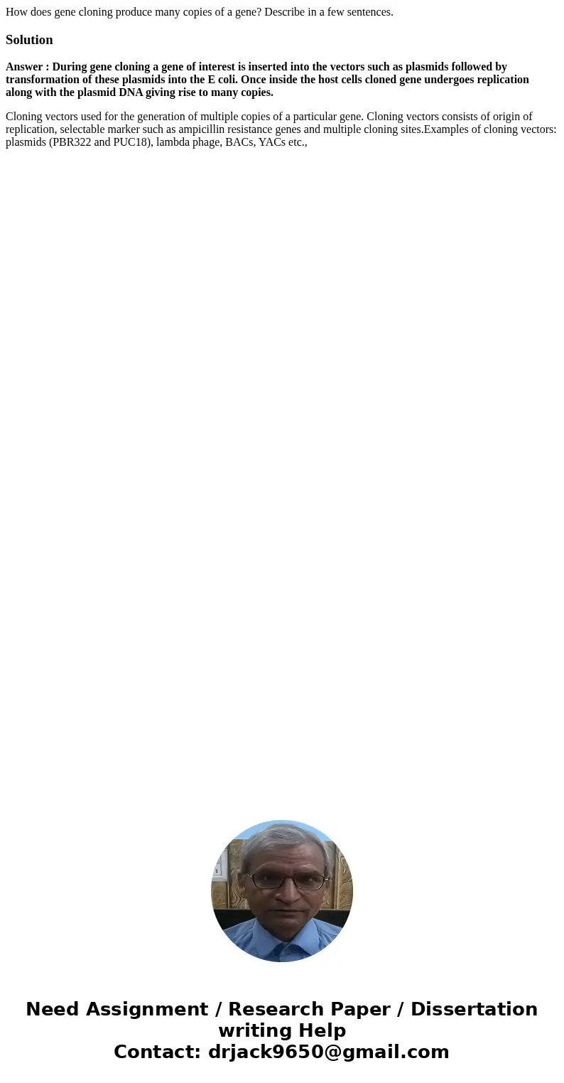 How does gene cloning produce many copies of a gene? Describe in a few sentences.SolutionAnswer : During gene cloning a gene of interest is inserted into the ve How does gene cloning produce many copies of a gene? Describe in a few sentences.SolutionAnswer : During gene cloning a gene of interest is inserted into the ve