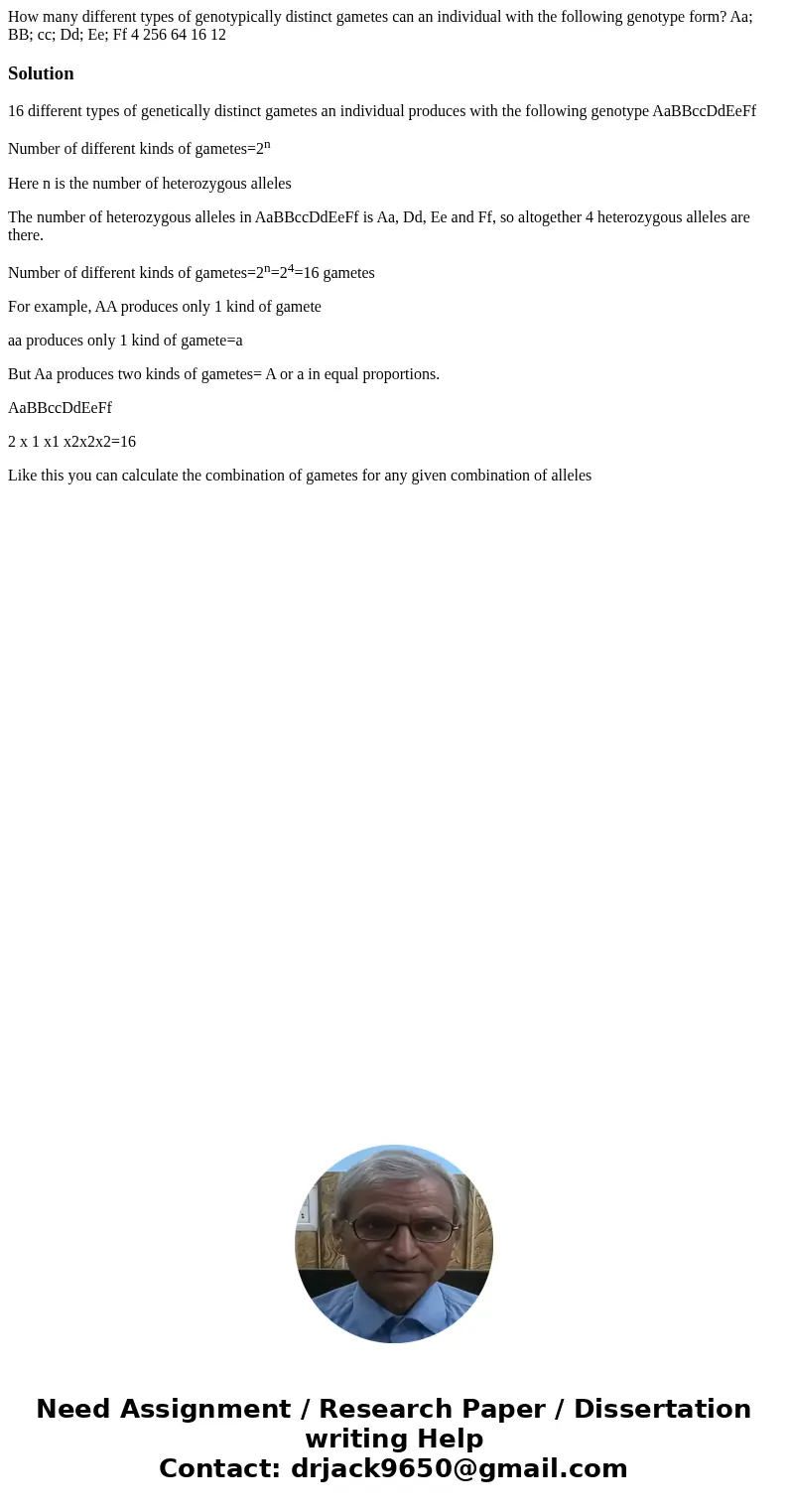How many different types of genotypically distinct gametes can an individual with the following genotype form? Aa; BB; cc; Dd; Ee; Ff 4 256 64 16 12Solution16   How many different types of genotypically distinct gametes can an individual with the following genotype form? Aa; BB; cc; Dd; Ee; Ff 4 256 64 16 12Solution16