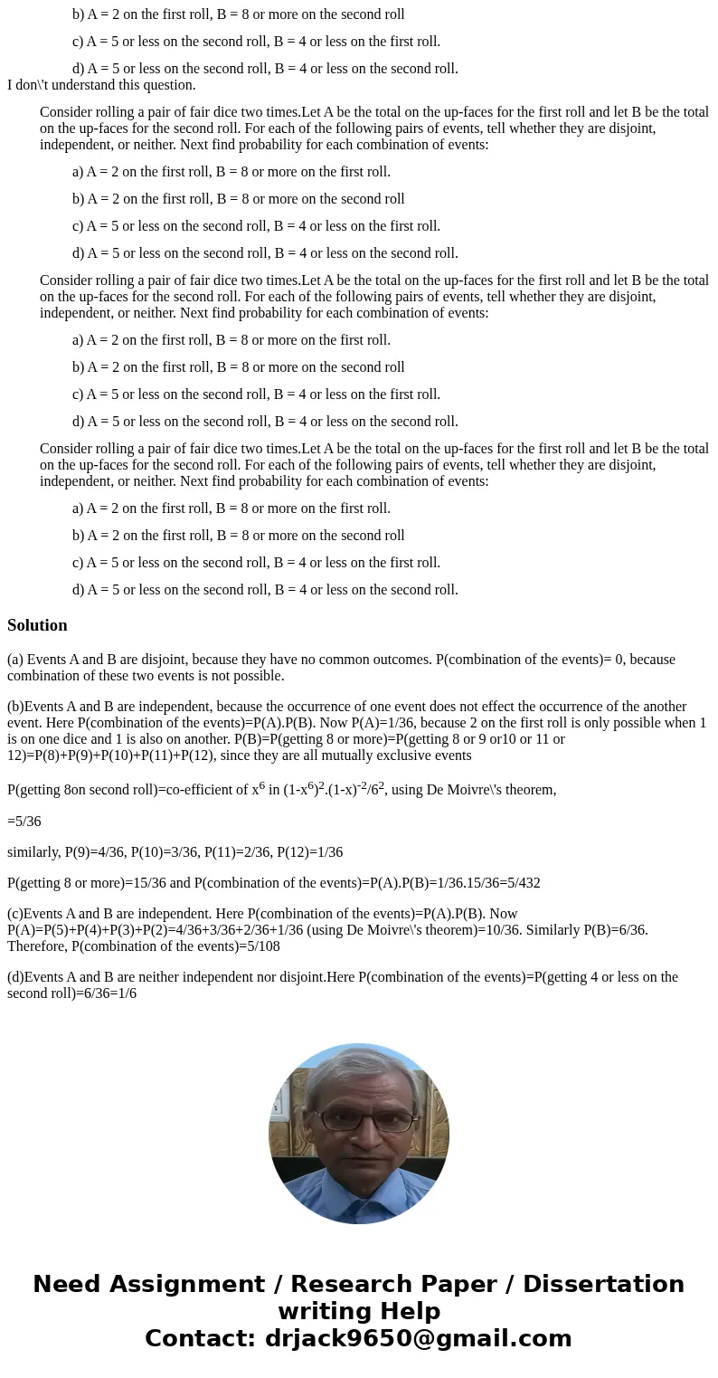 I don\'t understand this question. Consider rolling a pair of fair dice two times.Let A be the total on the up-faces for the first roll and let B be the total o