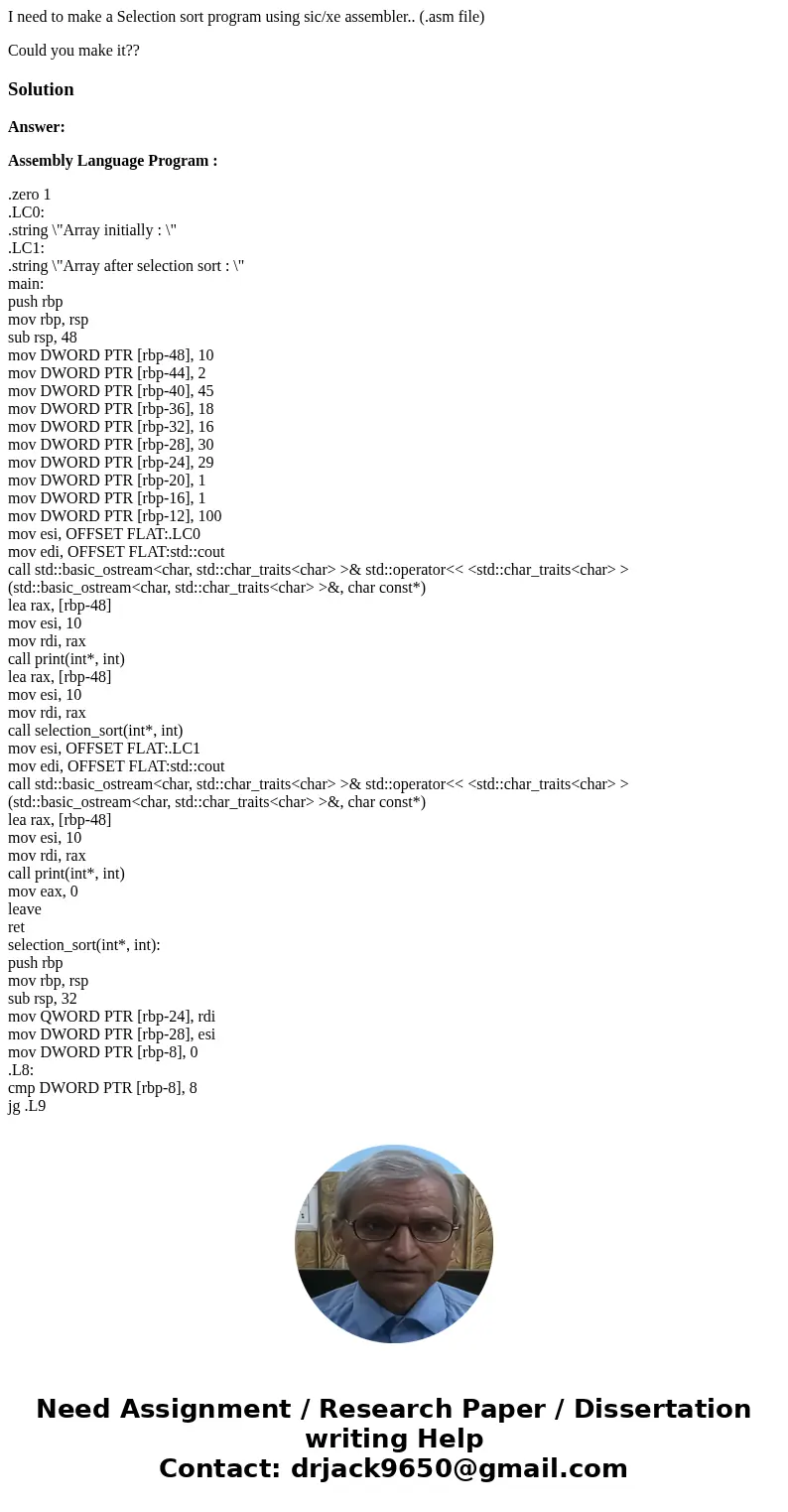 I need to make a Selection sort program using sic/xe assembler.. (.asm file) Could you make it??SolutionAnswer: Assembly Language Program : .zero 1 .LC0: .strin I need to make a Selection sort program using sic/xe assembler.. (.asm file) Could you make it??SolutionAnswer: Assembly Language Program : .zero 1 .LC0: .strin