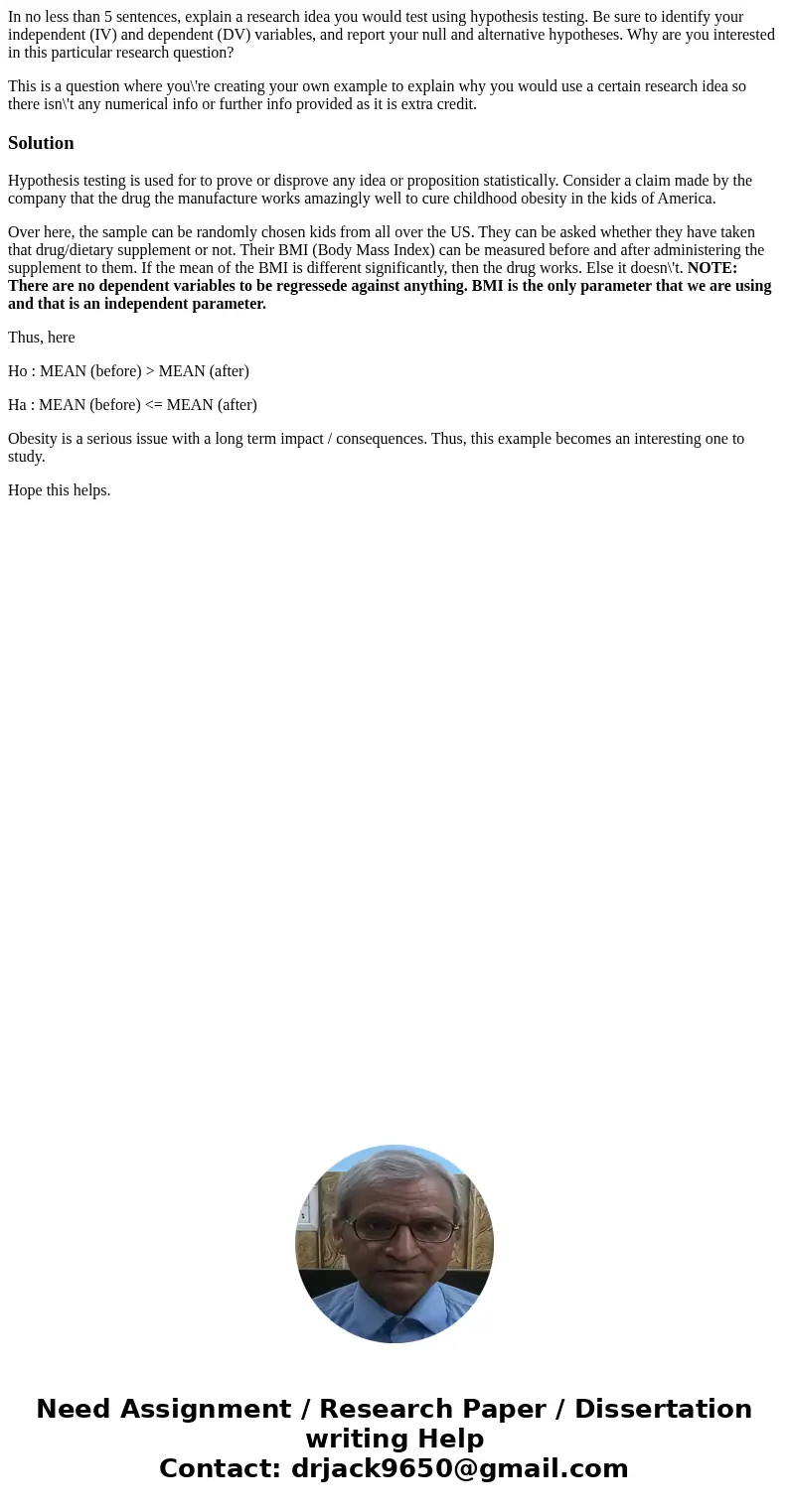 In no less than 5 sentences, explain a research idea you would test using hypothesis testing. Be sure to identify your independent (IV) and dependent (DV) varia In no less than 5 sentences, explain a research idea you would test using hypothesis testing. Be sure to identify your independent (IV) and dependent (DV) varia