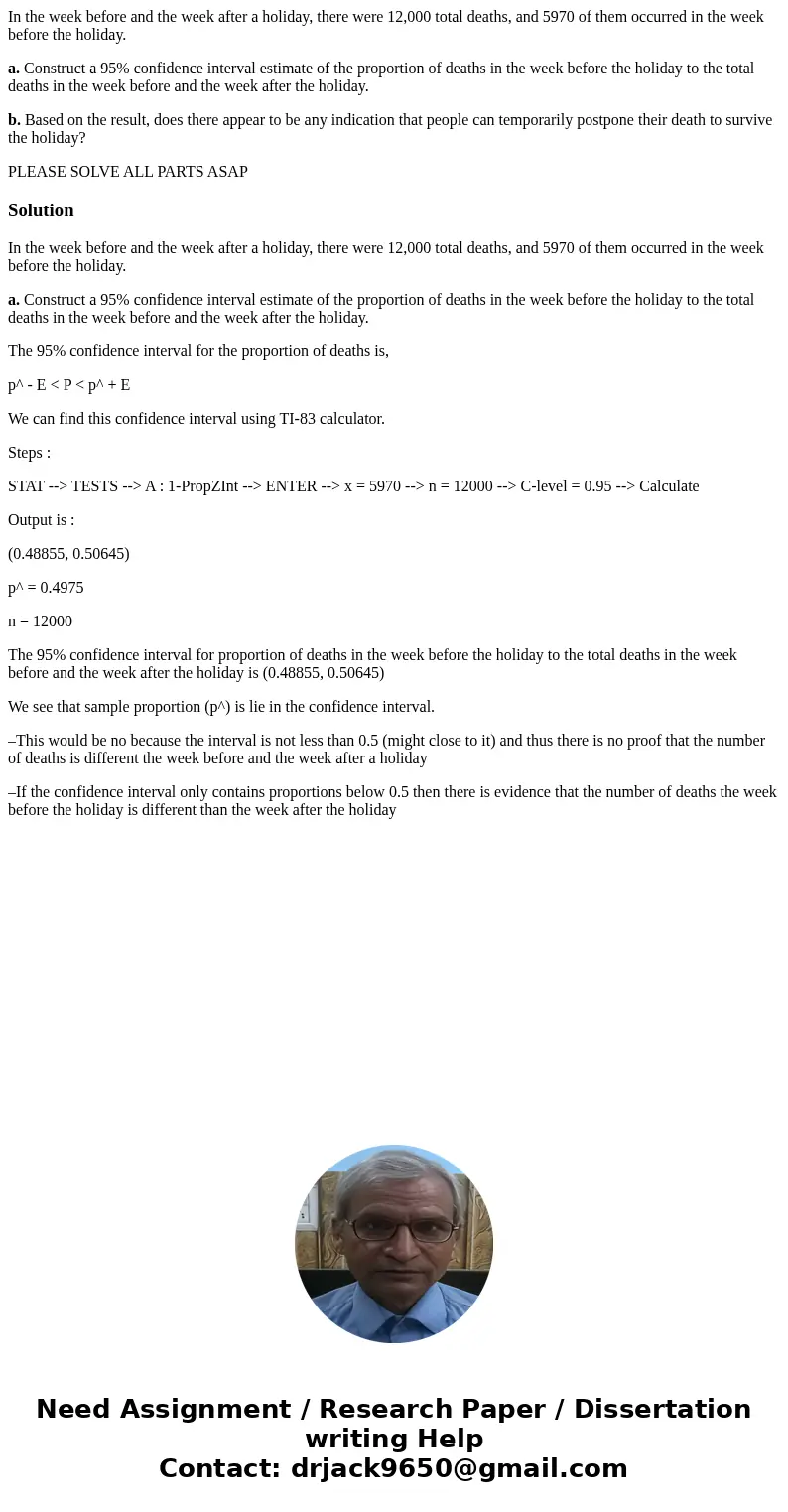 In the week before and the week after a holiday, there were 12,000 total deaths, and 5970 of them occurred in the week before the holiday. a. Construct a 95% co In the week before and the week after a holiday, there were 12,000 total deaths, and 5970 of them occurred in the week before the holiday. a. Construct a 95% co